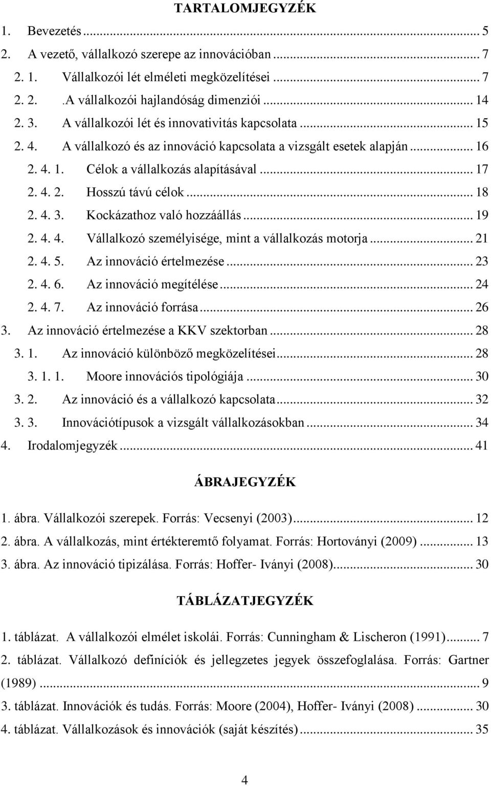 .. 18 2. 4. 3. Kockázathoz való hozzáállás... 19 2. 4. 4. Vállalkozó személyisége, mint a vállalkozás motorja... 21 2. 4. 5. Az innováció értelmezése... 23 2. 4. 6. Az innováció megítélése... 24 2. 4. 7.