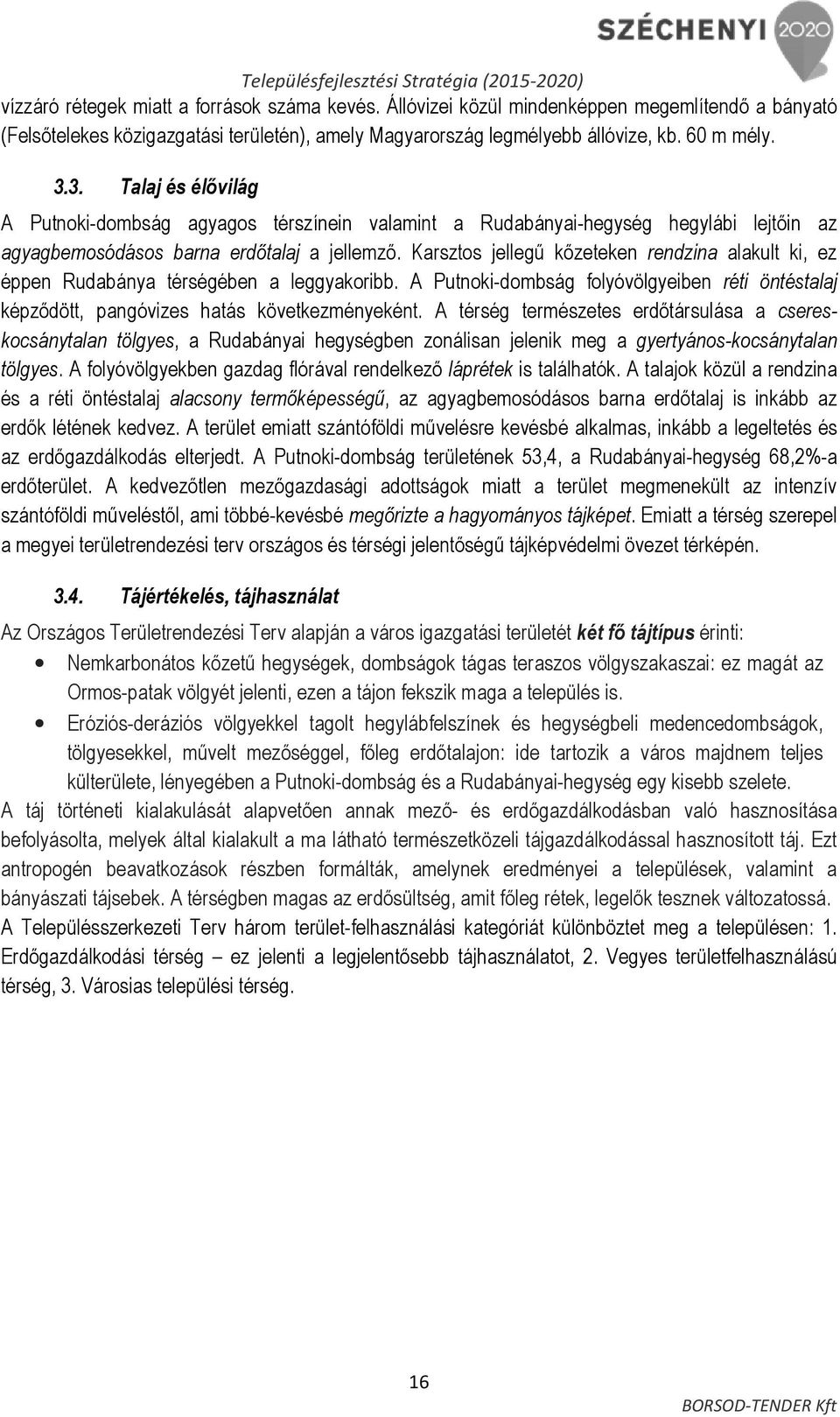 Karsztos jellegő kızeteken rendzina alakult ki, ez éppen Rudabánya térségében a leggyakoribb. A Putnoki-dombság folyóvölgyeiben réti öntéstalaj képzıdött, pangóvizes hatás következményeként.