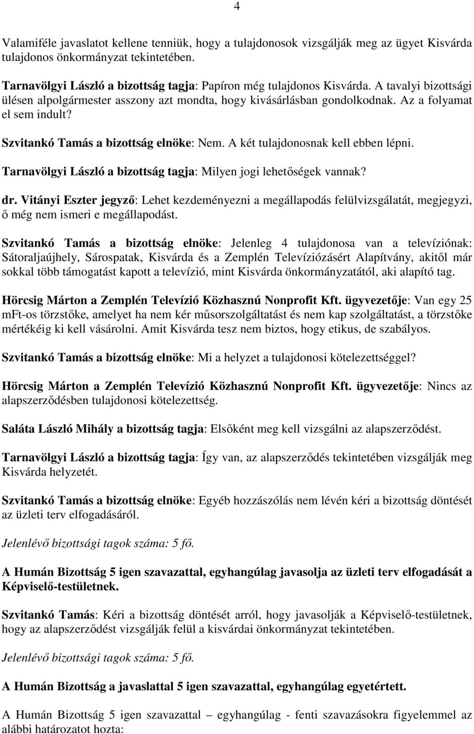 Szvitankó Tamás a bizottság elnöke: Nem. A két tulajdonosnak kell ebben lépni. Tarnavölgyi László a bizottság tagja: Milyen jogi lehetőségek vannak? dr.