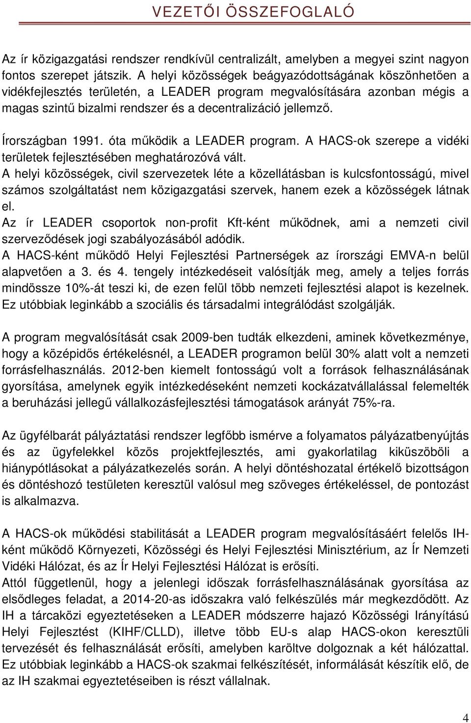 Írországban 1991. óta működik a LEADER program. A HACS-ok szerepe a vidéki területek fejlesztésében meghatározóvá vált.