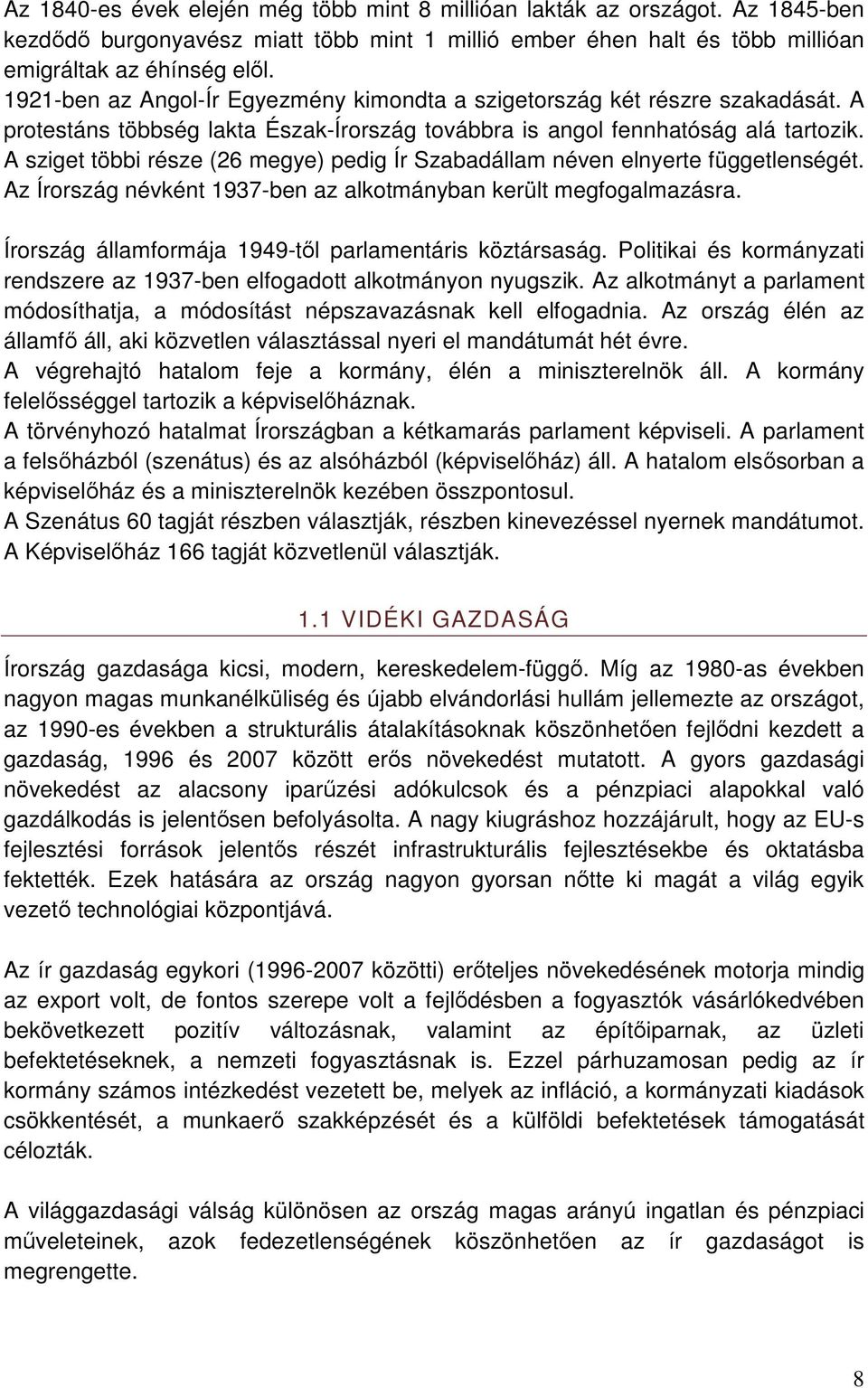 A sziget többi része (26 megye) pedig Ír Szabadállam néven elnyerte függetlenségét. Az Írország névként 1937-ben az alkotmányban került megfogalmazásra.