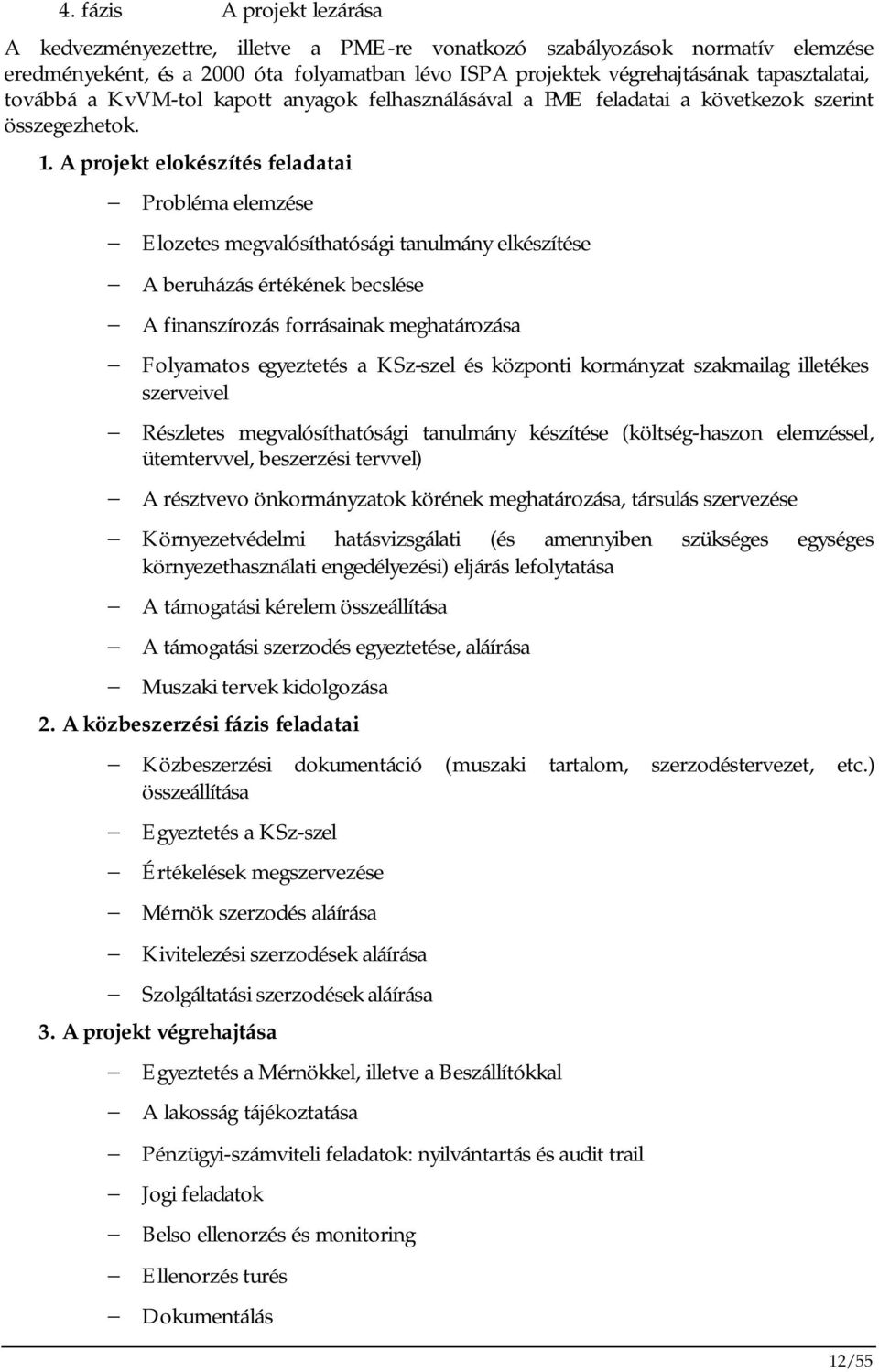 A projekt elokészítés feladatai Probléma elemzése Elozetes megvalósíthatósági tanulmány elkészítése A beruházás értékének becslése A finanszírozás forrásainak meghatározása Folyamatos egyeztetés a