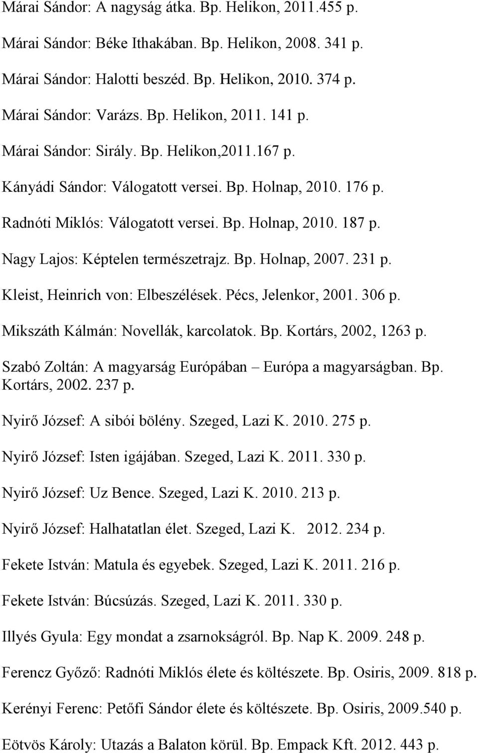 Nagy Lajos: Képtelen természetrajz. Bp. Holnap, 2007. 231 p. Kleist, Heinrich von: Elbeszélések. Pécs, Jelenkor, 2001. 306 p. Mikszáth Kálmán: Novellák, karcolatok. Bp. Kortárs, 2002, 1263 p.