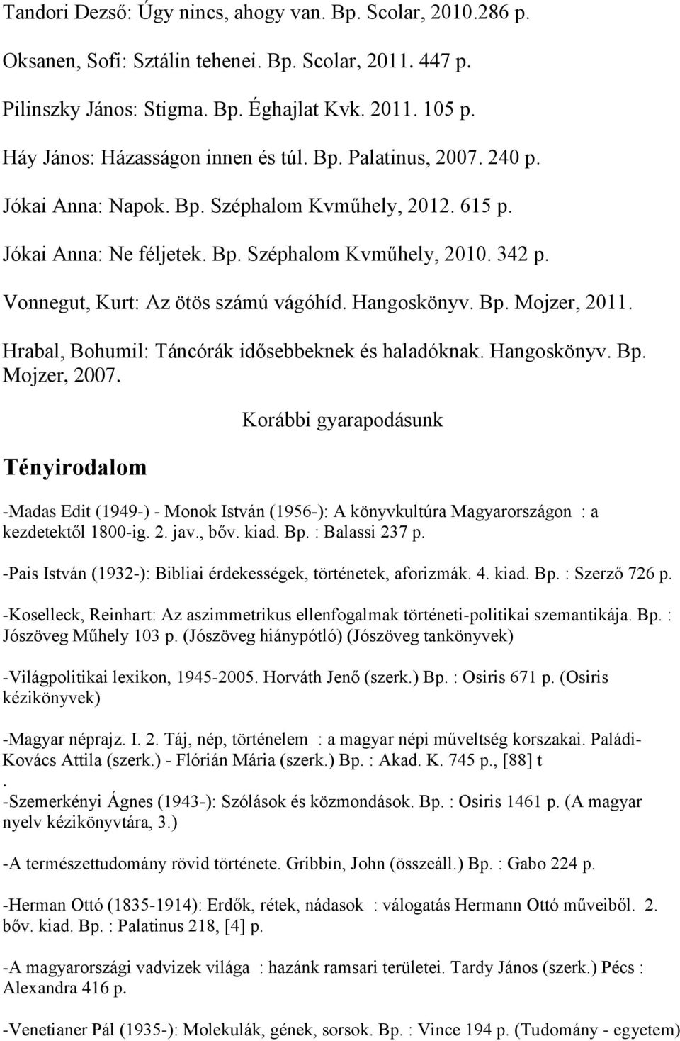 Vonnegut, Kurt: Az ötös számú vágóhíd. Hangoskönyv. Bp. Mojzer, 2011. Hrabal, Bohumil: Táncórák idősebbeknek és haladóknak. Hangoskönyv. Bp. Mojzer, 2007.