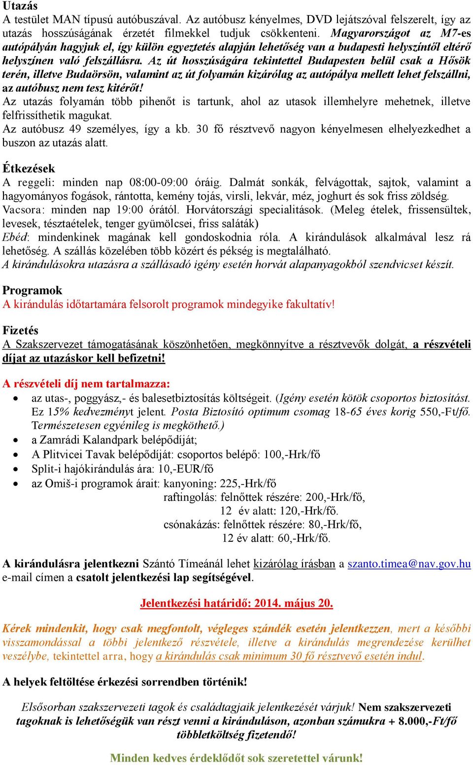 Az út hosszúságára tekintettel Budapesten belül csak a Hősök terén, illetve Budaörsön, valamint az út folyamán kizárólag az autópálya mellett lehet felszállni, az autóbusz nem tesz kitérőt!