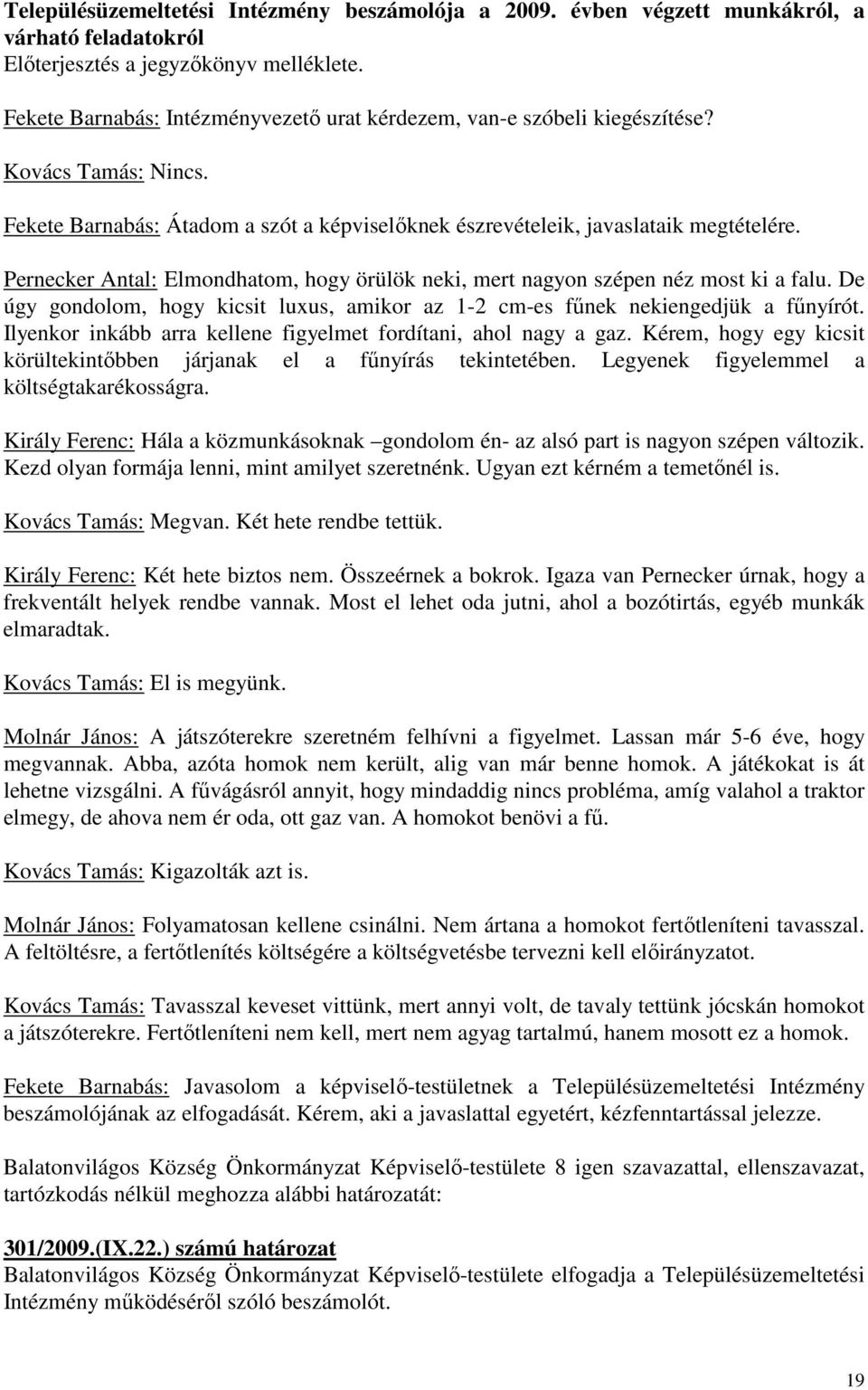 De úgy gondolom, hogy kicsit luxus, amikor az 1-2 cm-es főnek nekiengedjük a főnyírót. Ilyenkor inkább arra kellene figyelmet fordítani, ahol nagy a gaz.