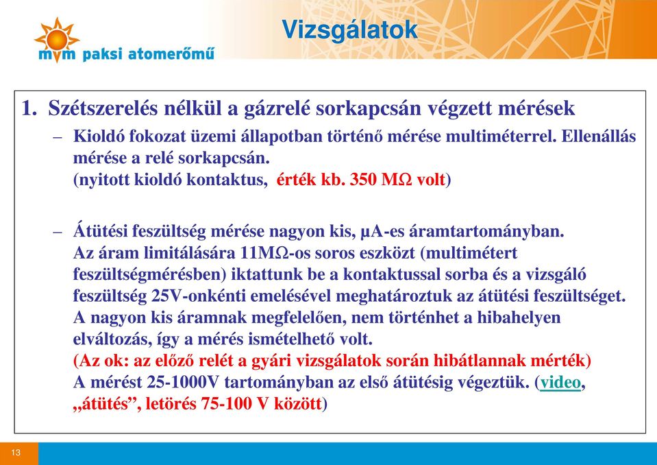 Az áram limitálására 11MΩ-os soros eszközt (multimétert feszültségmérésben) iktattunk be a kontaktussal sorba és a vizsgáló feszültség 25V-onkénti emelésével meghatároztuk az átütési