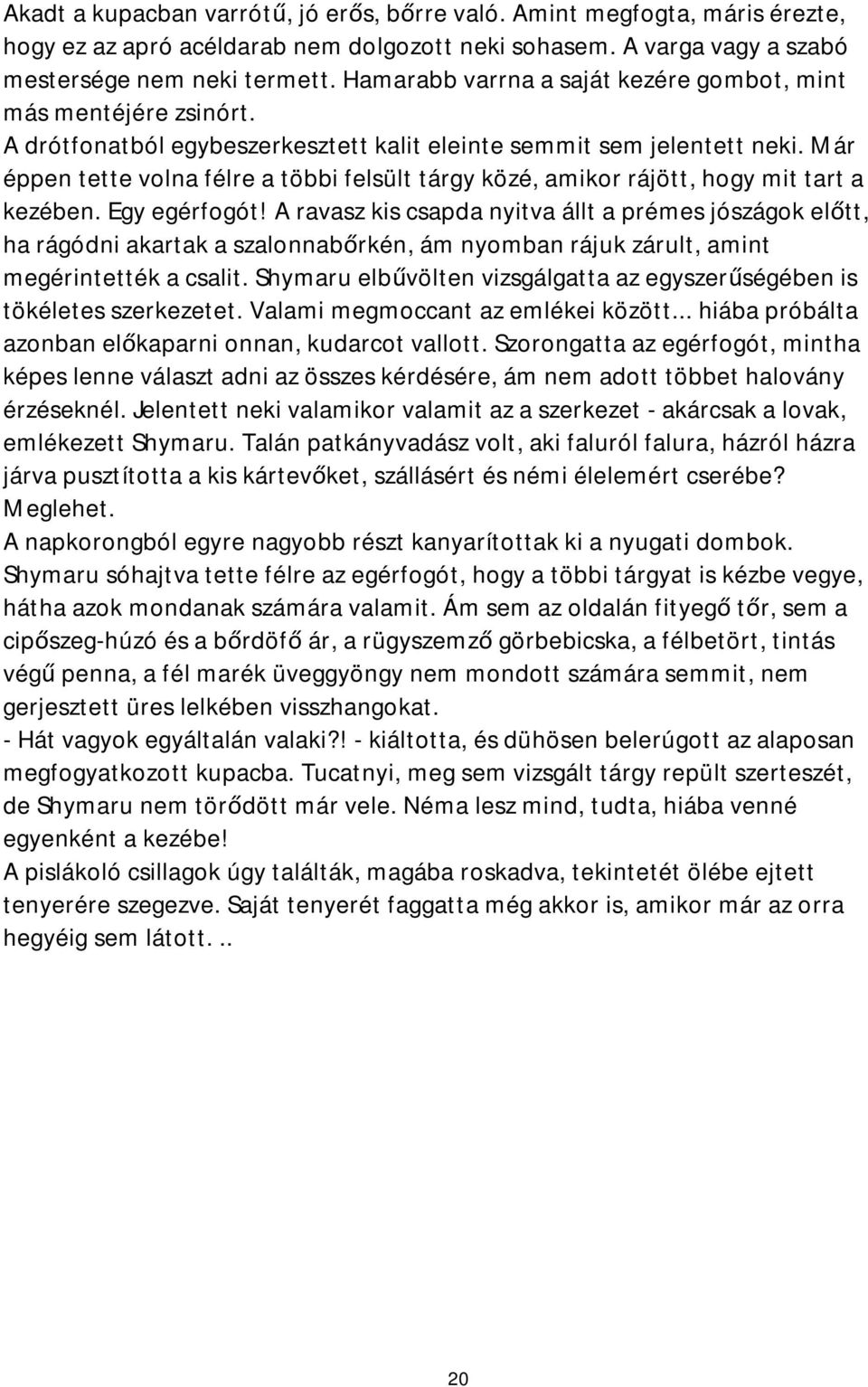 Már éppen tette volna félre a többi felsült tárgy közé, amikor rájött, hogy mit tart a kezében. Egy egérfogót!