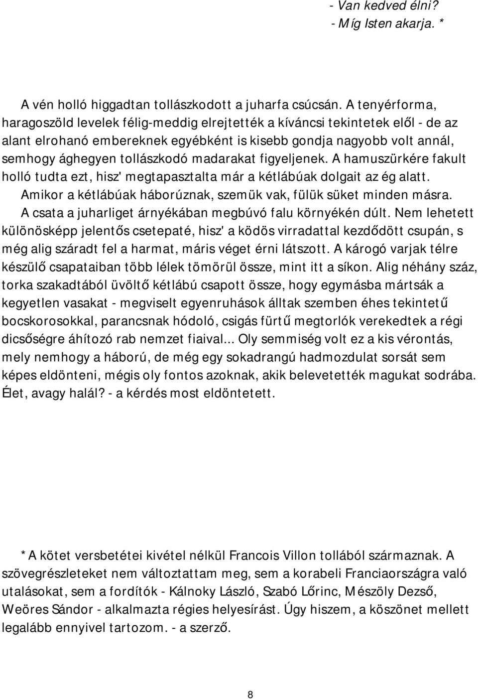 madarakat figyeljenek. A hamuszürkére fakult holló tudta ezt, hisz' megtapasztalta már a kétlábúak dolgait az ég alatt. Amikor a kétlábúak háborúznak, szemük vak, fülük süket minden másra.