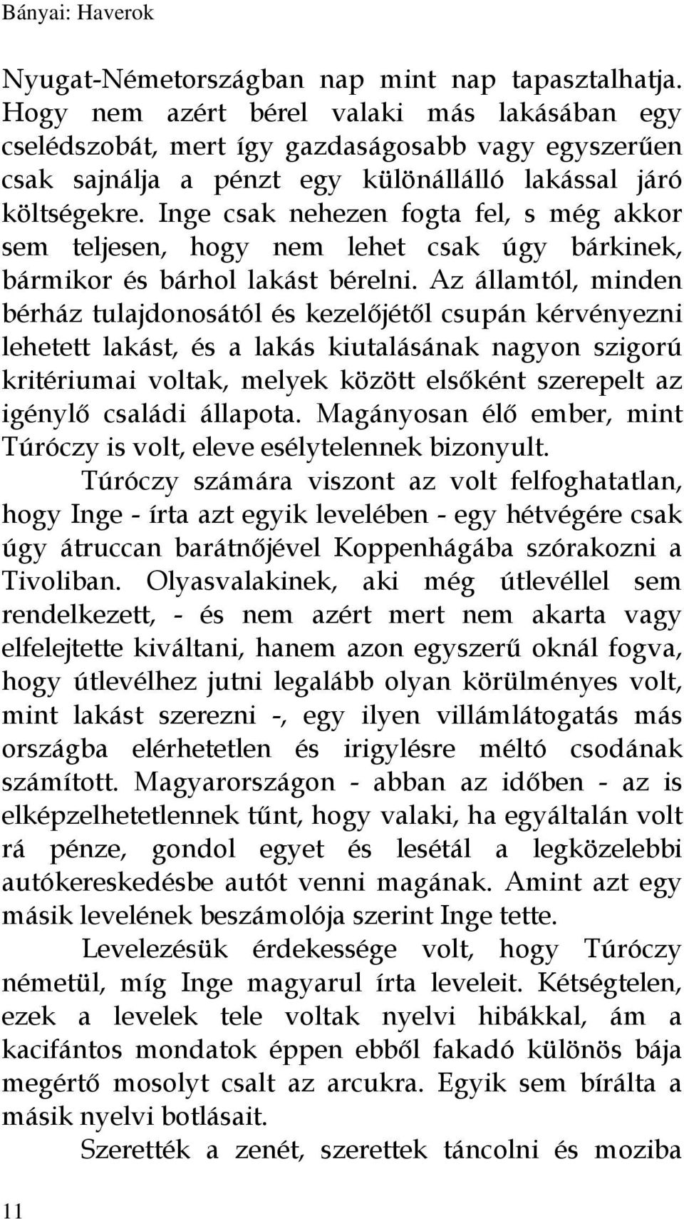 Inge csak nehezen fogta fel, s még akkor sem teljesen, hogy nem lehet csak úgy bárkinek, bármikor és bárhol lakást bérelni.