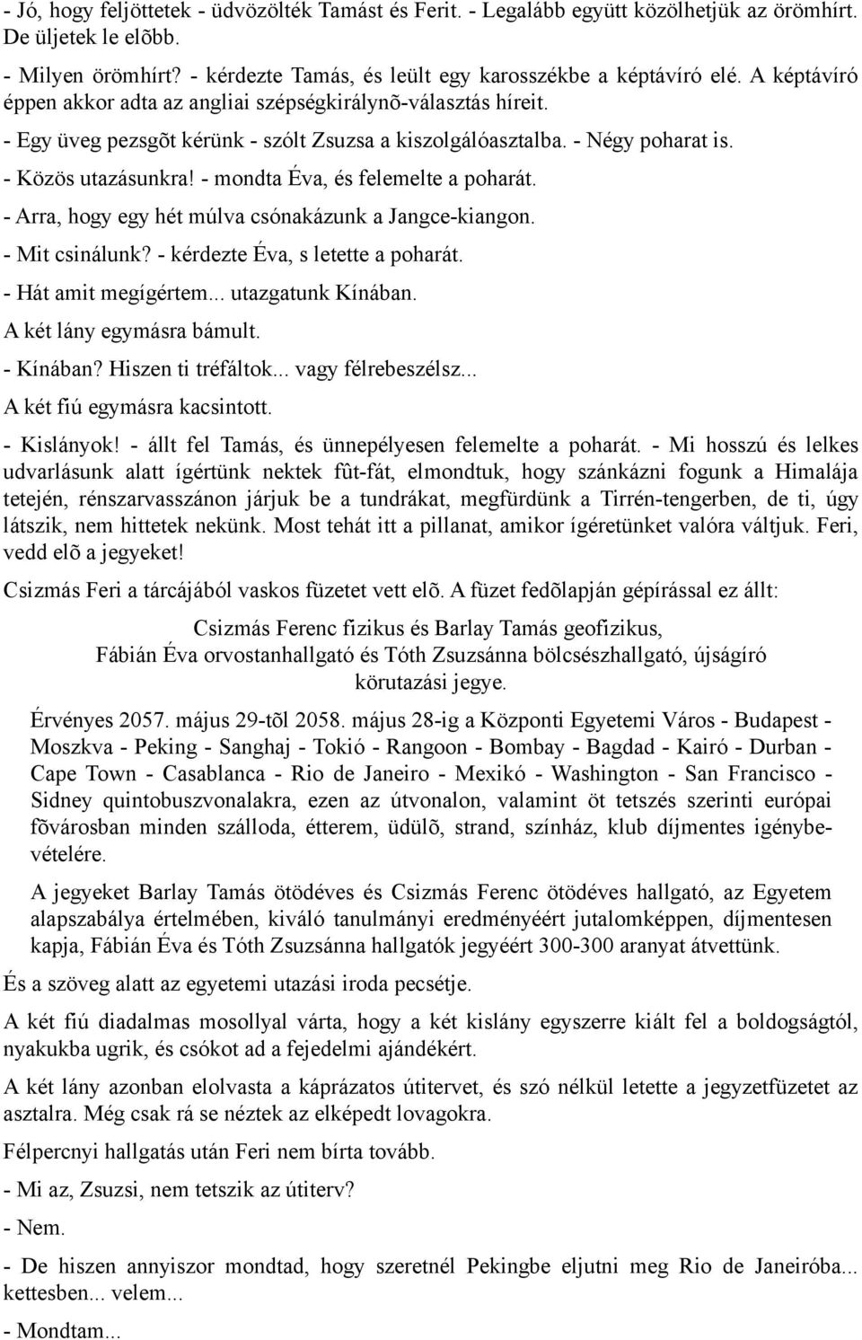 - mondta Éva, és felemelte a poharát. - Arra, hogy egy hét múlva csónakázunk a Jangce-kiangon. - Mit csinálunk? - kérdezte Éva, s letette a poharát. - Hát amit megígértem... utazgatunk Kínában.