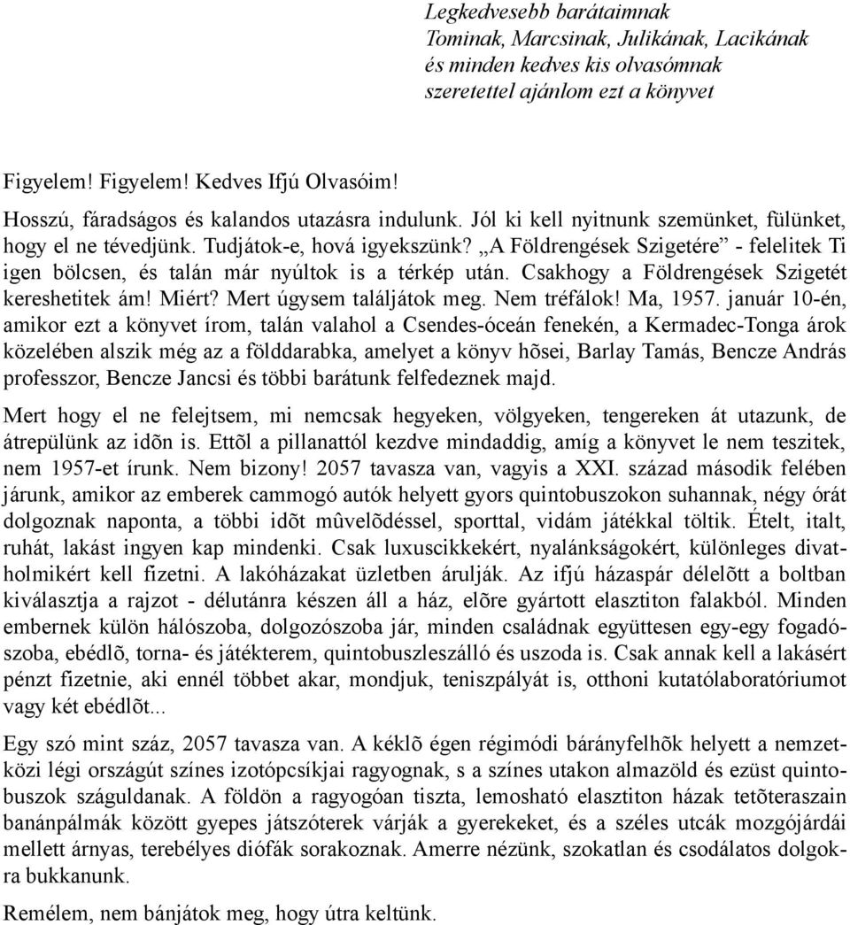 A Földrengések Szigetére - felelitek Ti igen bölcsen, és talán már nyúltok is a térkép után. Csakhogy a Földrengések Szigetét kereshetitek ám! Miért? Mert úgysem találjátok meg. Nem tréfálok!