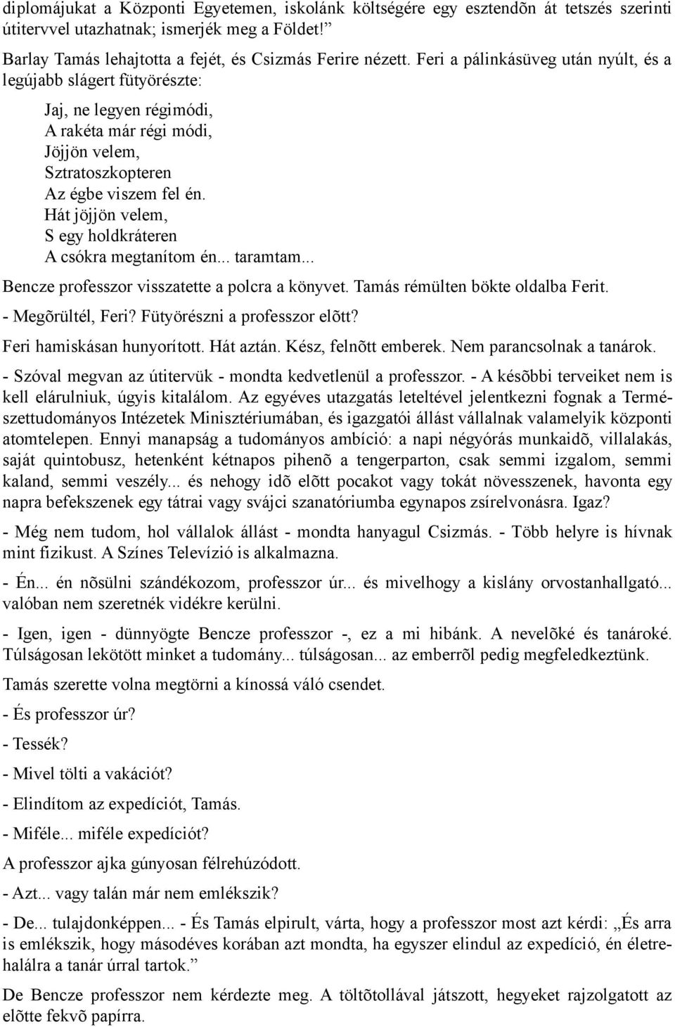 Hát jöjjön velem, S egy holdkráteren A csókra megtanítom én... taramtam... Bencze professzor visszatette a polcra a könyvet. Tamás rémülten bökte oldalba Ferit. - Megõrültél, Feri?