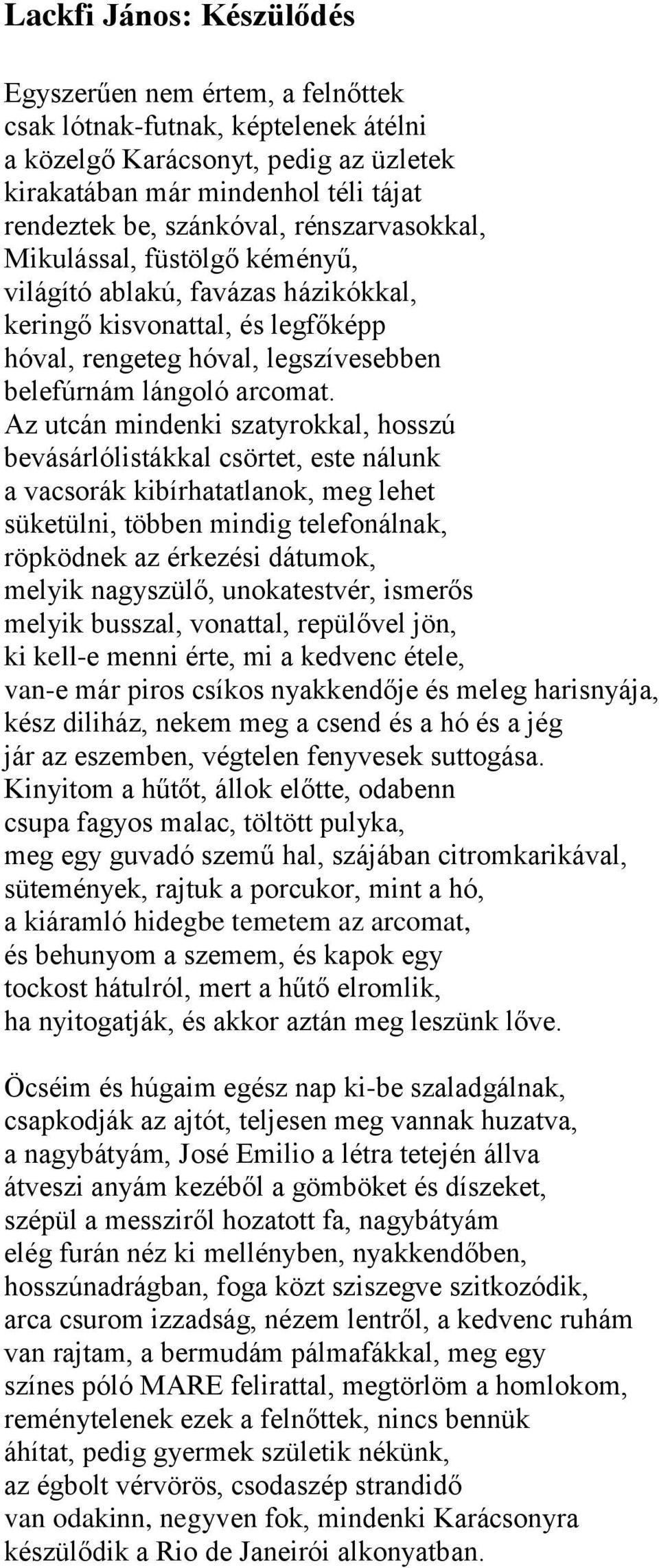 Az utcán mindenki szatyrokkal, hosszú bevásárlólistákkal csörtet, este nálunk a vacsorák kibírhatatlanok, meg lehet süketülni, többen mindig telefonálnak, röpködnek az érkezési dátumok, melyik