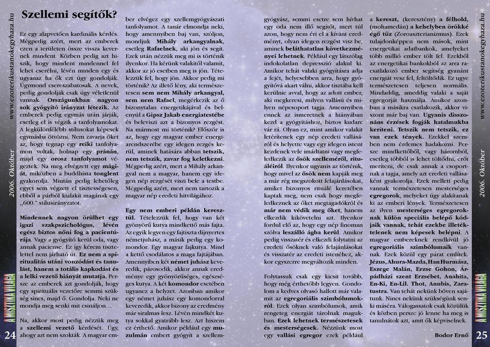 Országunkban nagyon sok gyógyító irányzat létezik. Az emberek pedig egymás után járják, esetleg el is végzik a tanfolyamokat. A legkülönfélébb stílusokat képesek egymásba ötvözni.