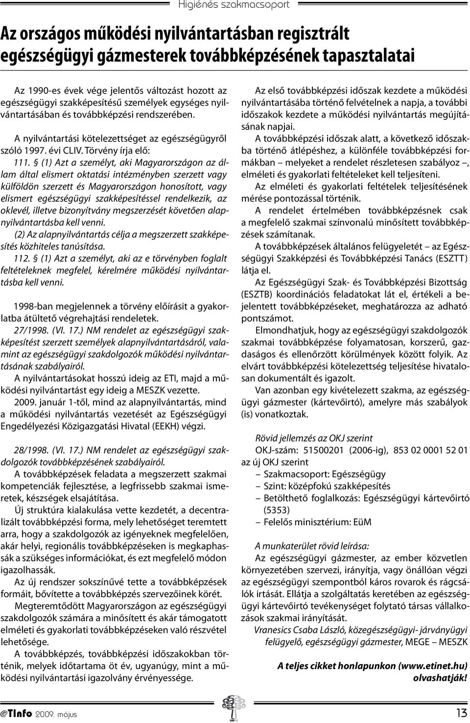 (1) Azt a személyt, aki Magyarországon az állam által elismert oktatási intézményben szerzett vagy külföldön szerzett és Magyarországon honosított, vagy elismert egészségügyi szakképesítéssel