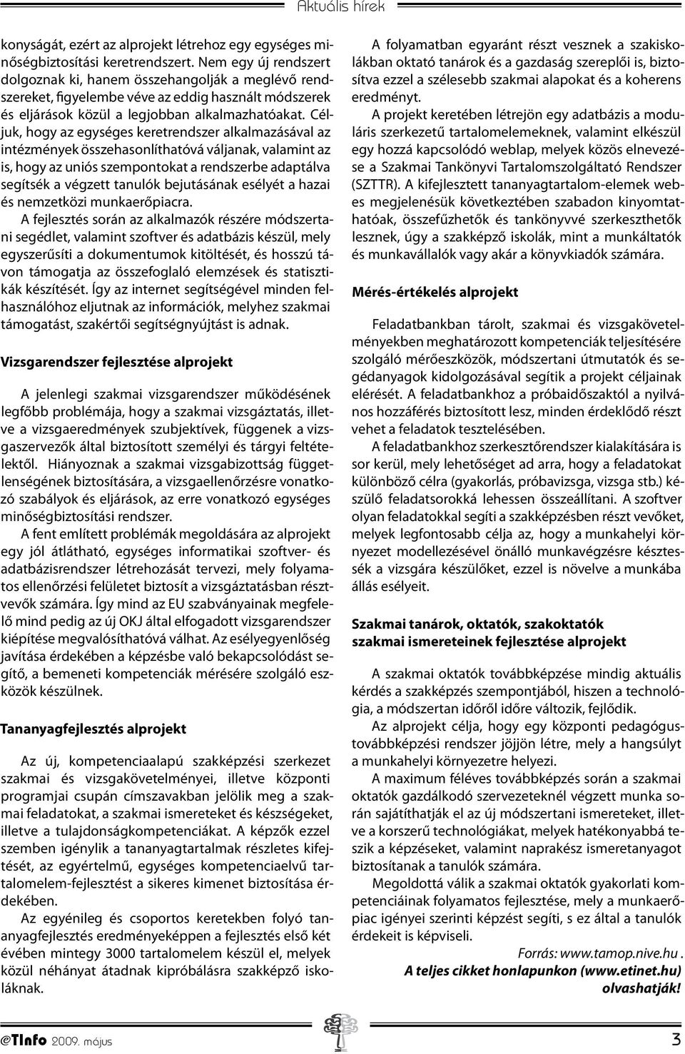 Céljuk, hogy az egységes keretrendszer alkalmazásával az intézmények összehasonlíthatóvá váljanak, valamint az is, hogy az uniós szempontokat a rendszerbe adaptálva segítsék a végzett tanulók