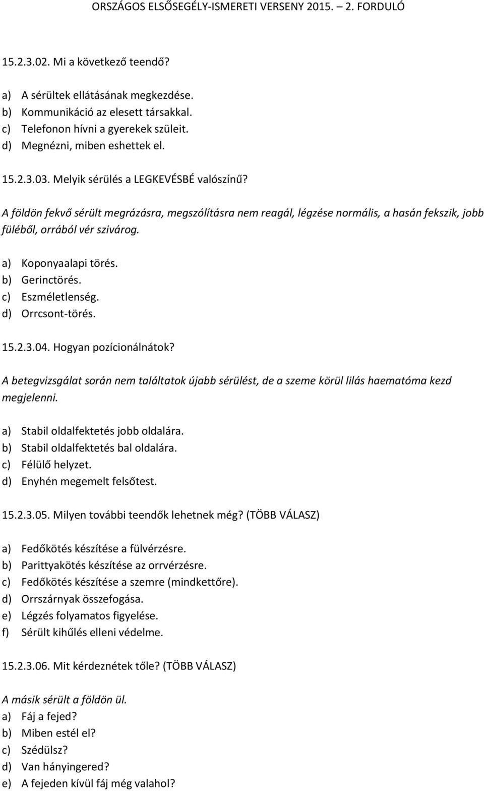 b) Gerinctörés. c) Eszméletlenség. d) Orrcsont-törés. 15.2.3.04. Hogyan pozícionálnátok? A betegvizsgálat során nem találtatok újabb sérülést, de a szeme körül lilás haematóma kezd megjelenni.