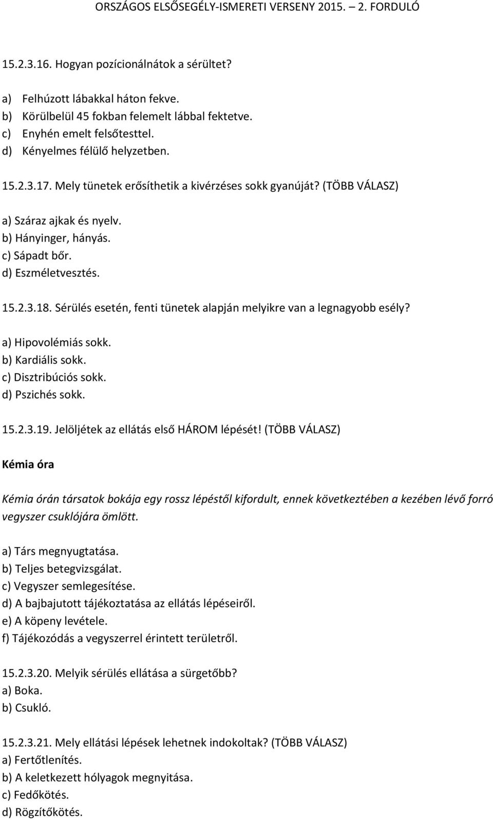 Sérülés esetén, fenti tünetek alapján melyikre van a legnagyobb esély? a) Hipovolémiás sokk. b) Kardiális sokk. c) Disztribúciós sokk. d) Pszichés sokk. 15.2.3.19.