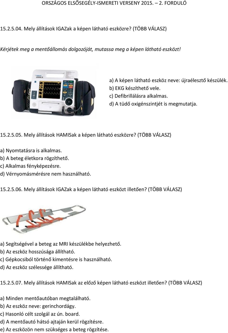 Mely állítások HAMISak a képen látható eszközre? (TÖBB VÁLASZ) a) Nyomtatásra is alkalmas. b) A beteg életkora rögzíthető. c) Alkalmas fényképezésre. d) Vérnyomásmérésre nem használható. 15.2.5.06.