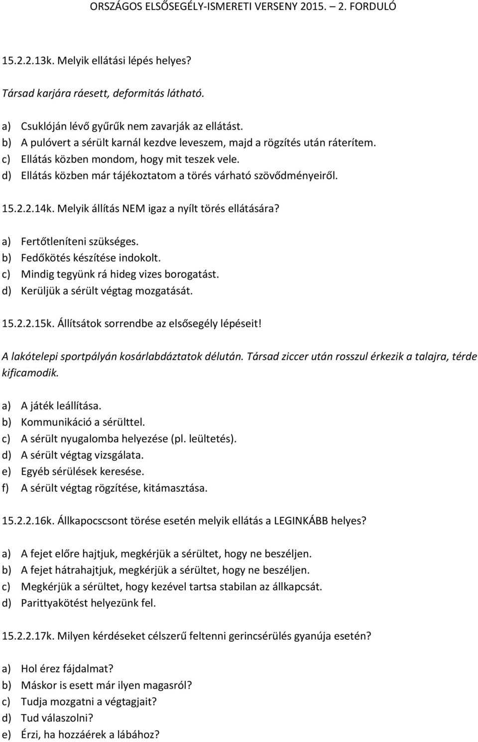 2.14k. Melyik állítás NEM igaz a nyílt törés ellátására? a) Fertőtleníteni szükséges. b) Fedőkötés készítése indokolt. c) Mindig tegyünk rá hideg vizes borogatást.