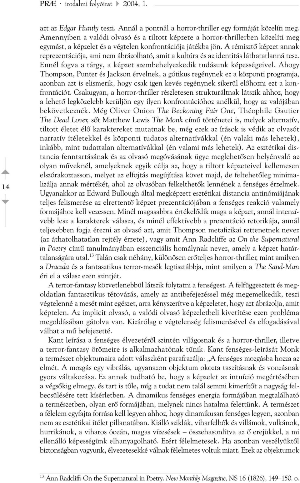 A rémisztõ képzet annak reprezentációja, ami nem ábrázolható, amit a kultúra és az identitás láthatatlanná tesz. Ennél fogva a tárgy, a képzet szembehelyezkedik tudásunk képességeivel.