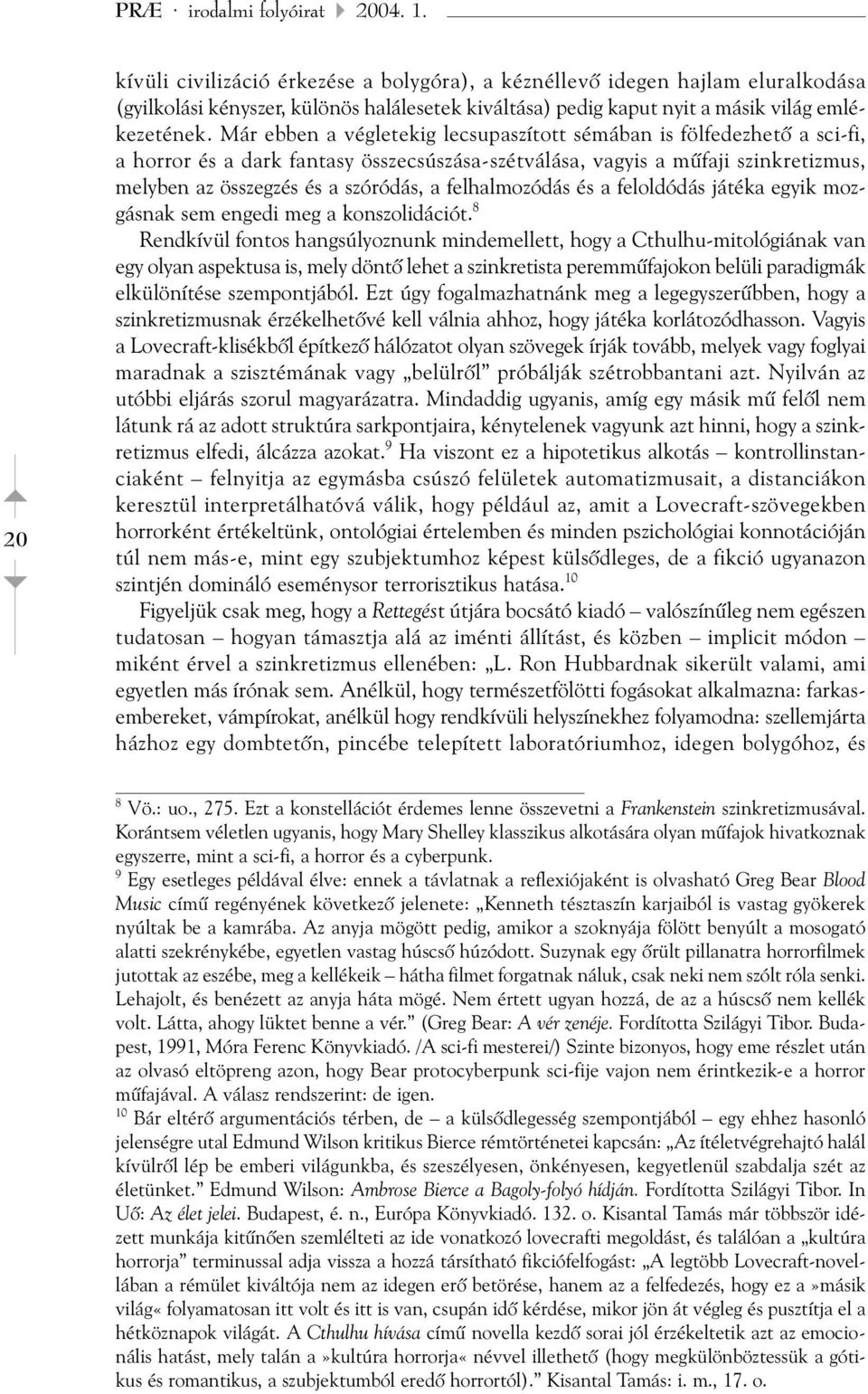 Már ebben a végletekig lecsupaszított sémában is fölfedezhetõ a sci-fi, a horror és a dark fantasy összecsúszása-szétválása, vagyis a mûfaji szinkretizmus, melyben az összegzés és a szóródás, a