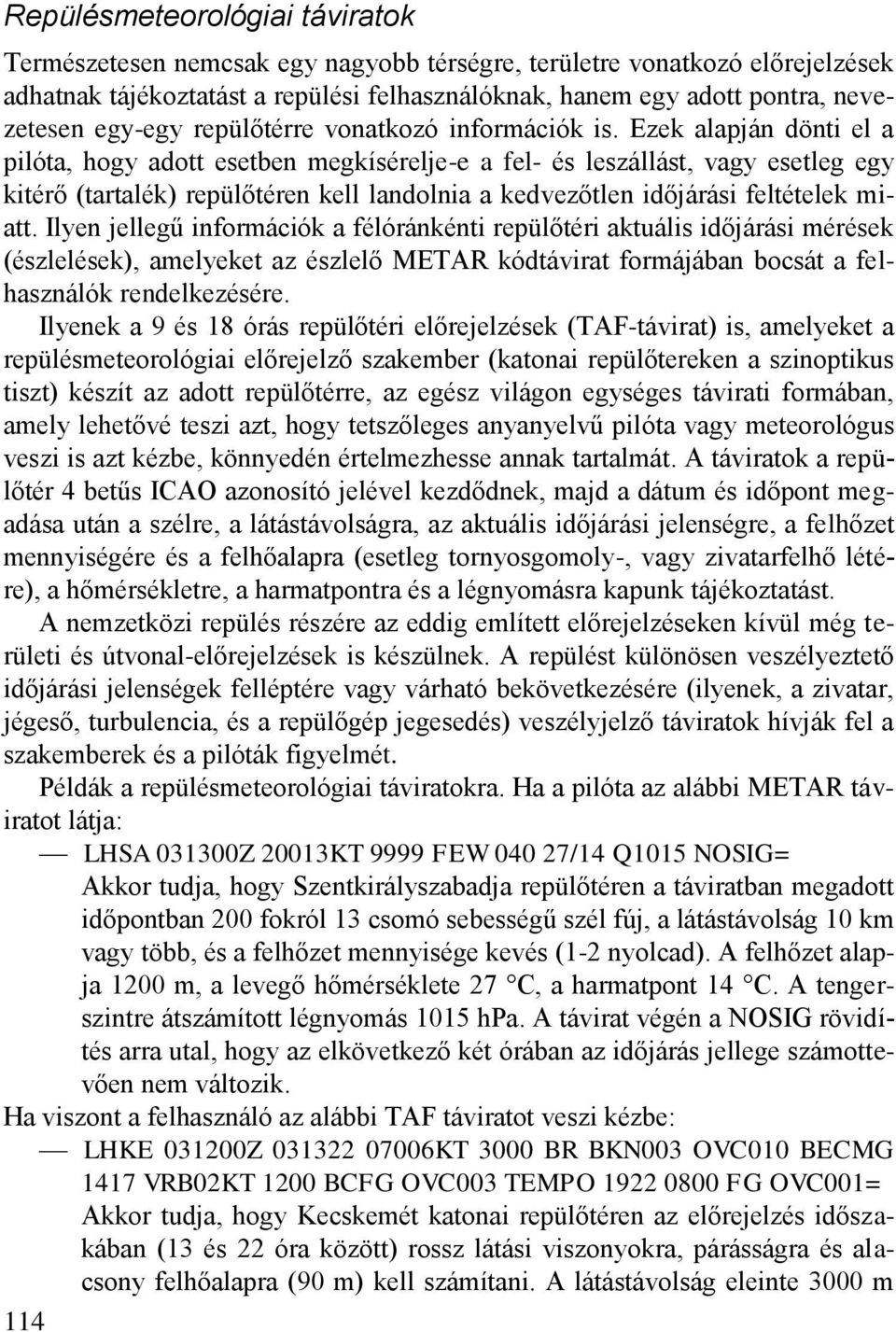 Ezek alapján dönti el a pilóta, hogy adott esetben megkísérelje-e a fel- és leszállást, vagy esetleg egy kitérő (tartalék) repülőtéren kell landolnia a kedvezőtlen időjárási feltételek miatt.