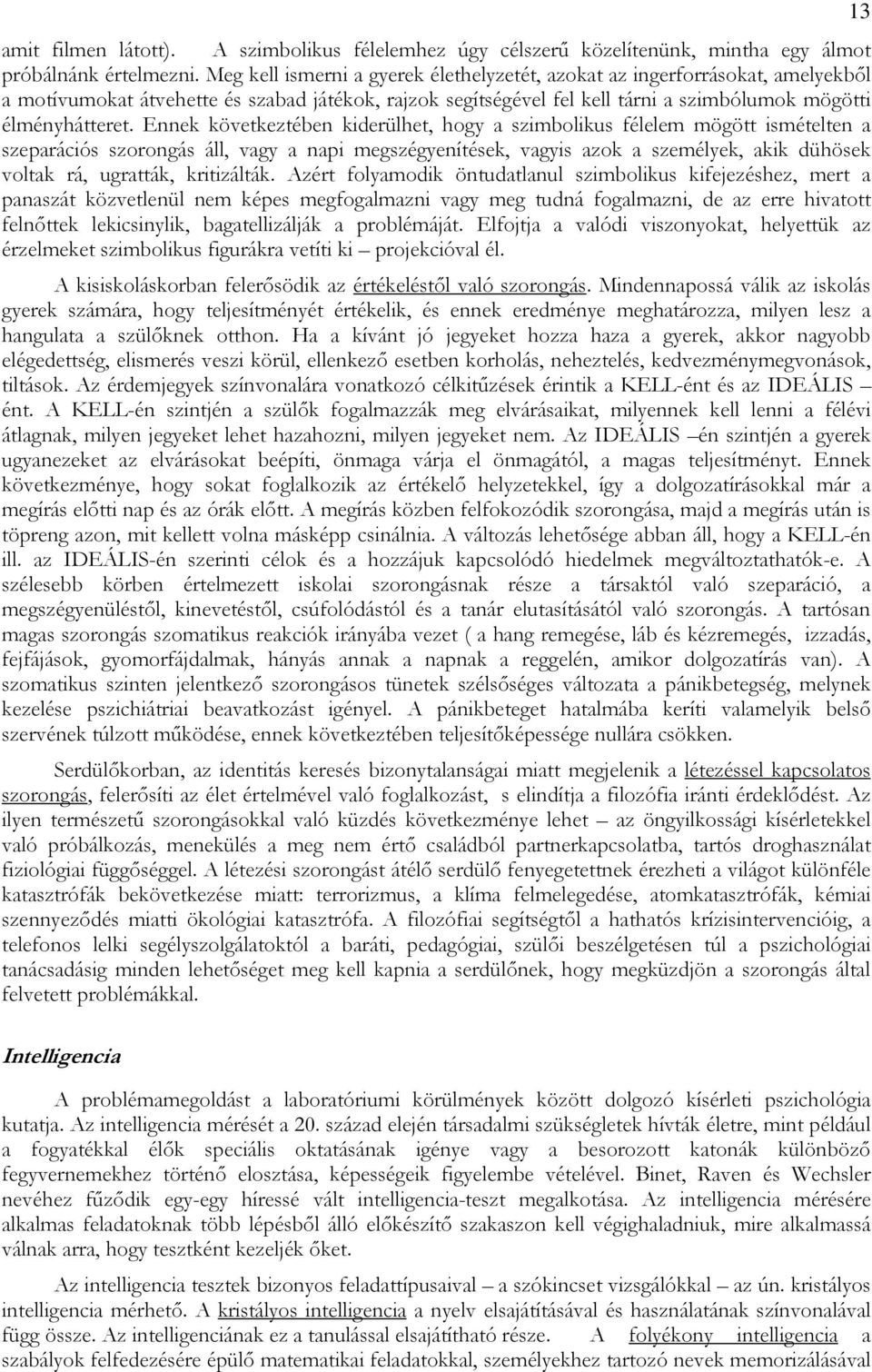 Ennek következtében kiderülhet, hogy a szimbolikus félelem mögött ismételten a szeparációs szorongás áll, vagy a napi megszégyenítések, vagyis azok a személyek, akik dühösek voltak rá, ugratták,