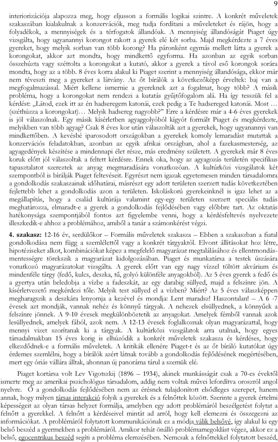 A mennyiség állandóságát Piaget úgy vizsgálta, hogy ugyanannyi korongot rakott a gyerek elé két sorba. Majd megkérdezte a 7 éves gyereket, hogy melyik sorban van több korong?