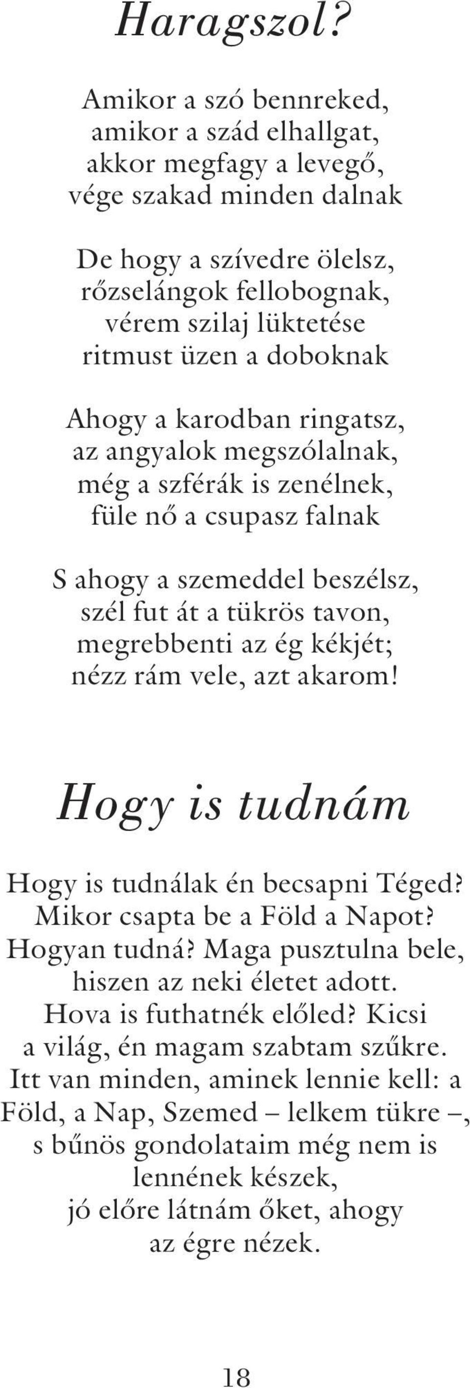 Ahogy a karodban ringatsz, az angyalok megszólalnak, még a szférák is zenélnek, füle nõ a csupasz falnak S ahogy a szemeddel beszélsz, szél fut át a tükrös tavon, megrebbenti az ég kékjét; nézz rám