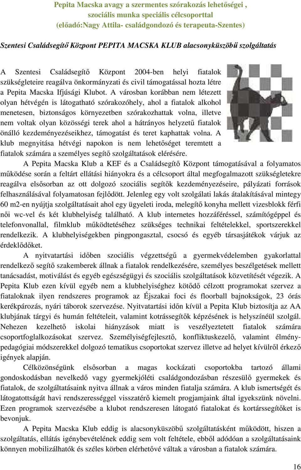 A városban korábban nem létezett olyan hétvégén is látogatható szórakozóhely, ahol a fiatalok alkohol menetesen, biztonságos környezetben szórakozhattak volna, illetve nem voltak olyan közösségi