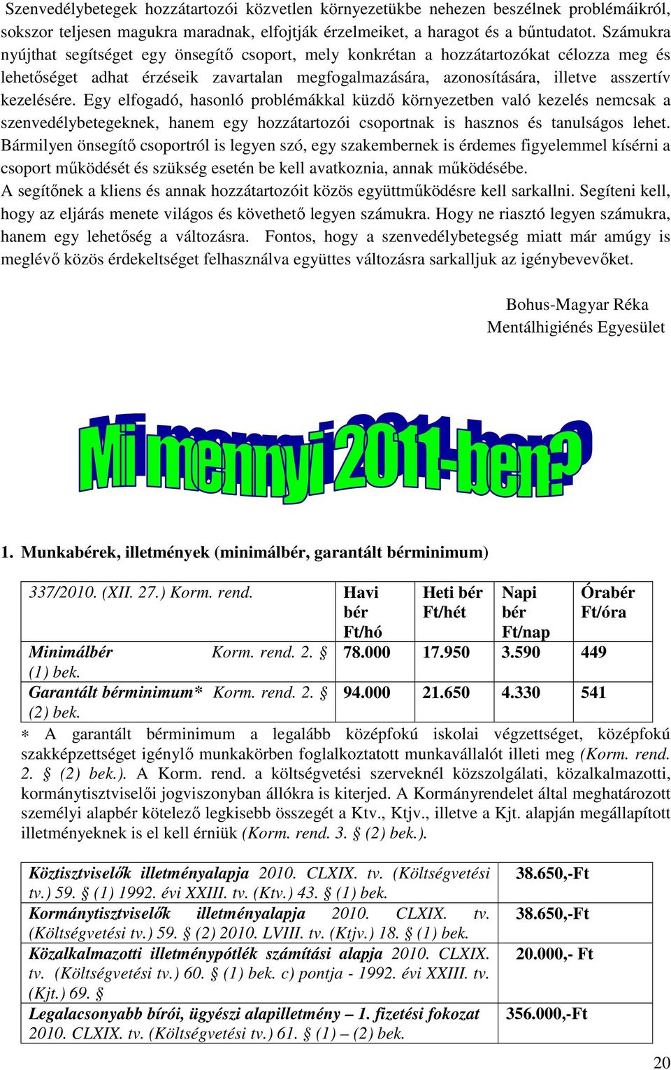 Egy elfogadó, hasonló problémákkal küzdő környezetben való kezelés nemcsak a szenvedélybetegeknek, hanem egy hozzátartozói csoportnak is hasznos és tanulságos lehet.