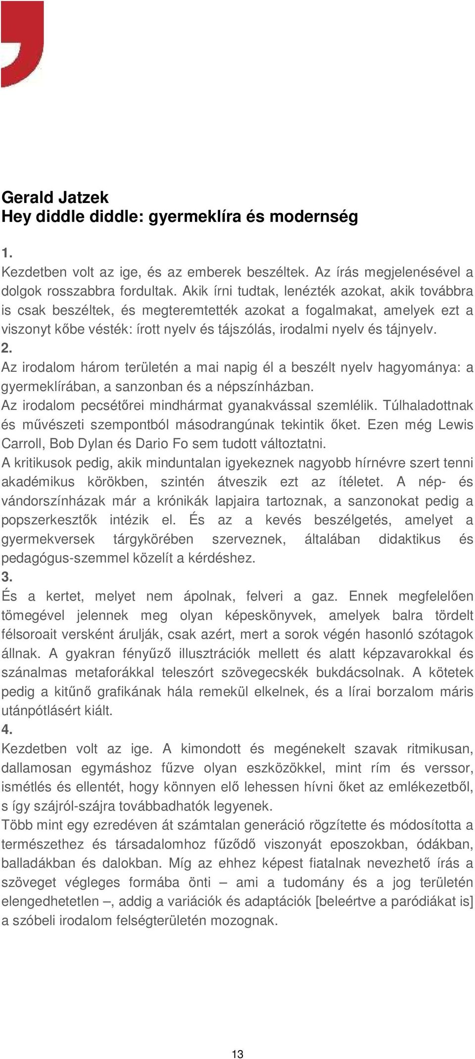 Az irodalom három területén a mai napig él a beszélt nyelv hagyománya: a gyermeklírában, a sanzonban és a népszínházban. Az irodalom pecsétőrei mindhármat gyanakvással szemlélik.