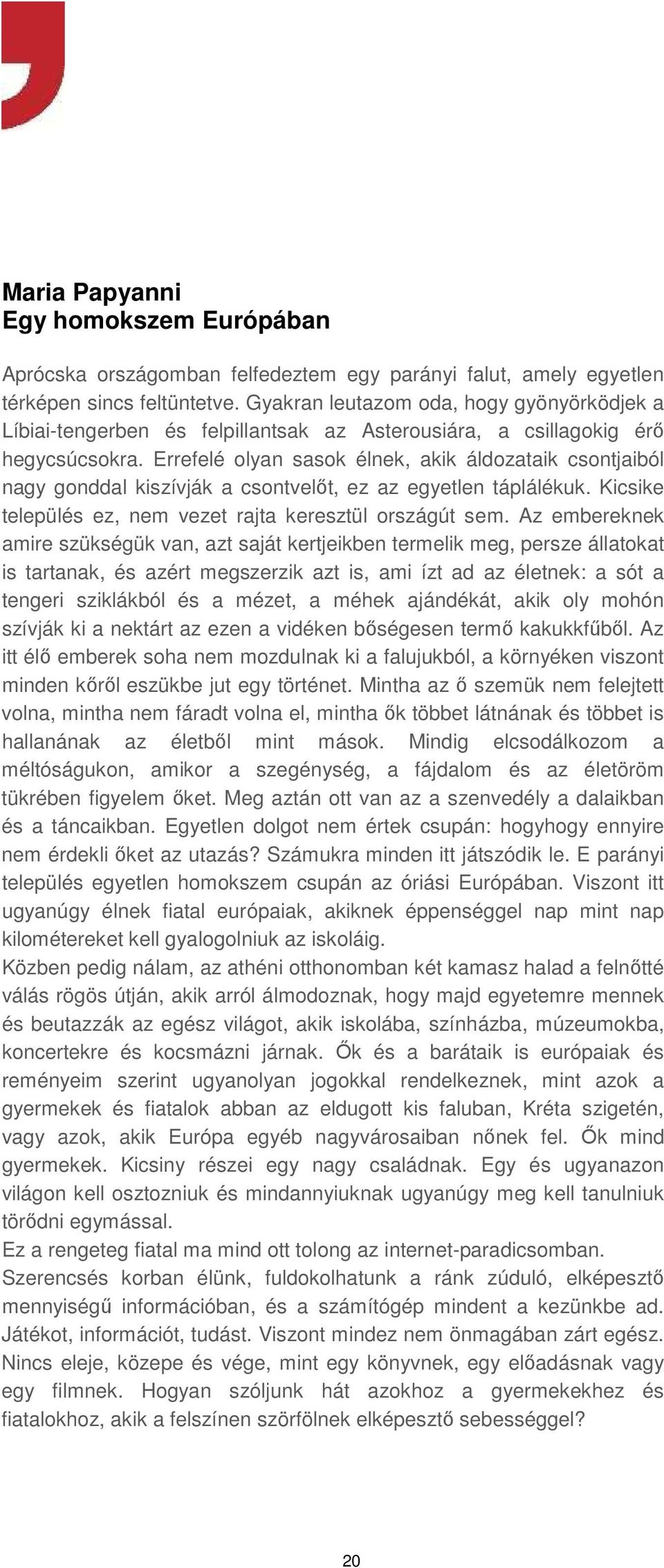 Errefelé olyan sasok élnek, akik áldozataik csontjaiból nagy gonddal kiszívják a csontvelőt, ez az egyetlen táplálékuk. Kicsike település ez, nem vezet rajta keresztül országút sem.