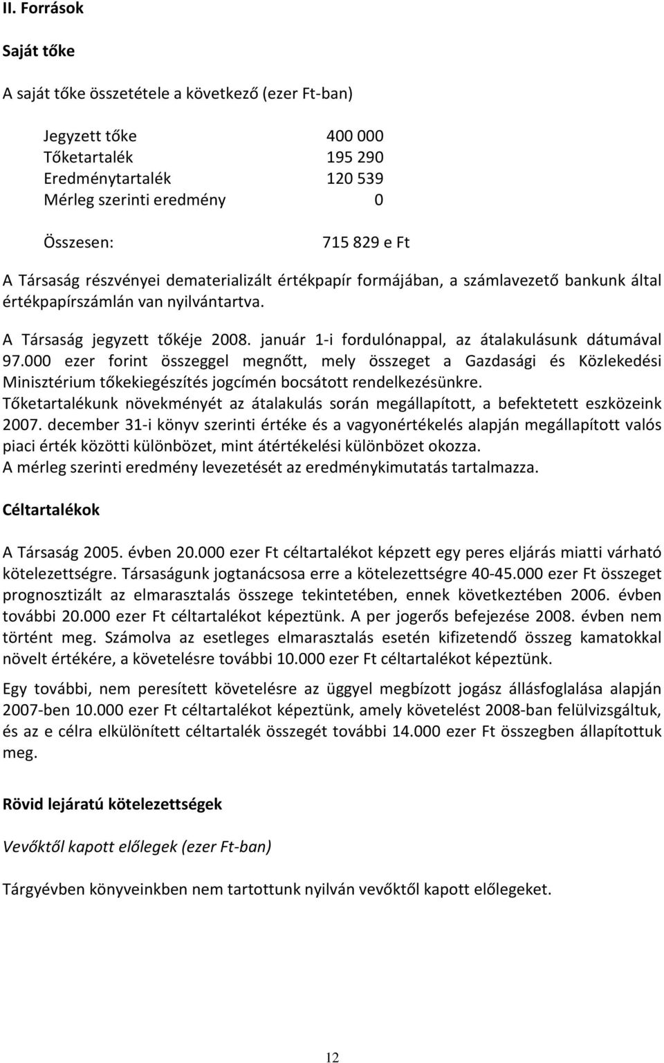 január 1-i fordulónappal, az átalakulásunk dátumával 97.000 ezer forint összeggel megnőtt, mely összeget a Gazdasági és Közlekedési Minisztérium tőkekiegészítés jogcímén bocsátott rendelkezésünkre.