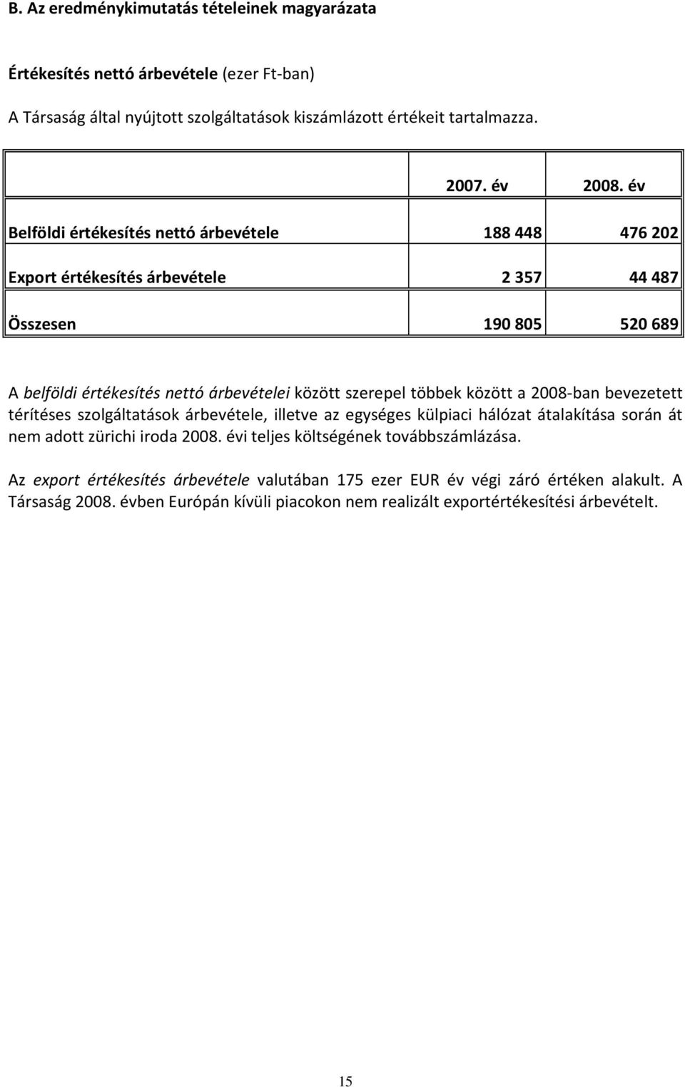 között a 2008-ban bevezetett térítéses szolgáltatások árbevétele, illetve az egységes külpiaci hálózat átalakítása során át nem adott zürichi iroda 2008.