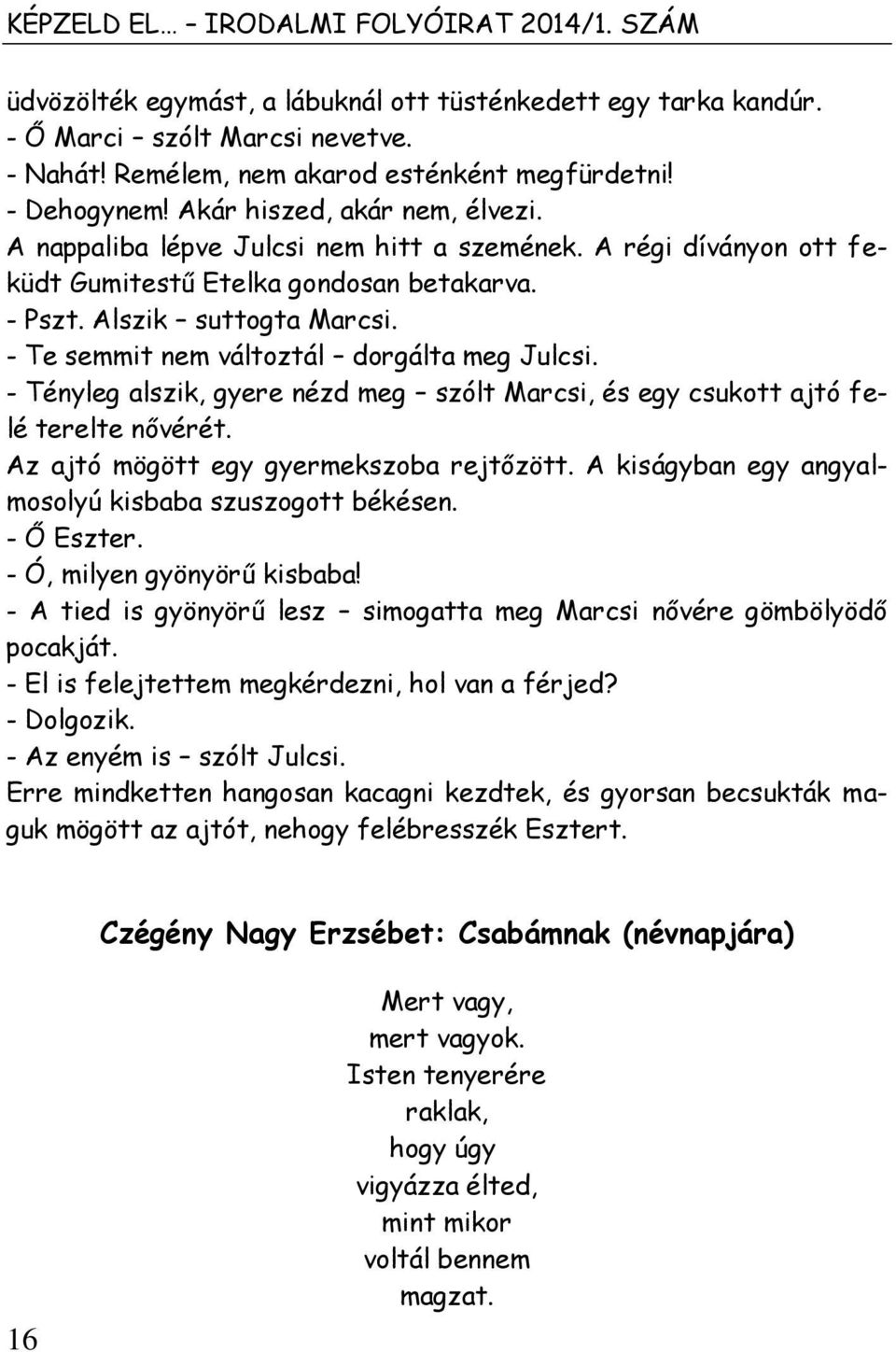 - Te semmit nem változtál dorgálta meg Julcsi. - Tényleg alszik, gyere nézd meg szólt Marcsi, és egy csukott ajtó felé terelte nővérét. Az ajtó mögött egy gyermekszoba rejtőzött.