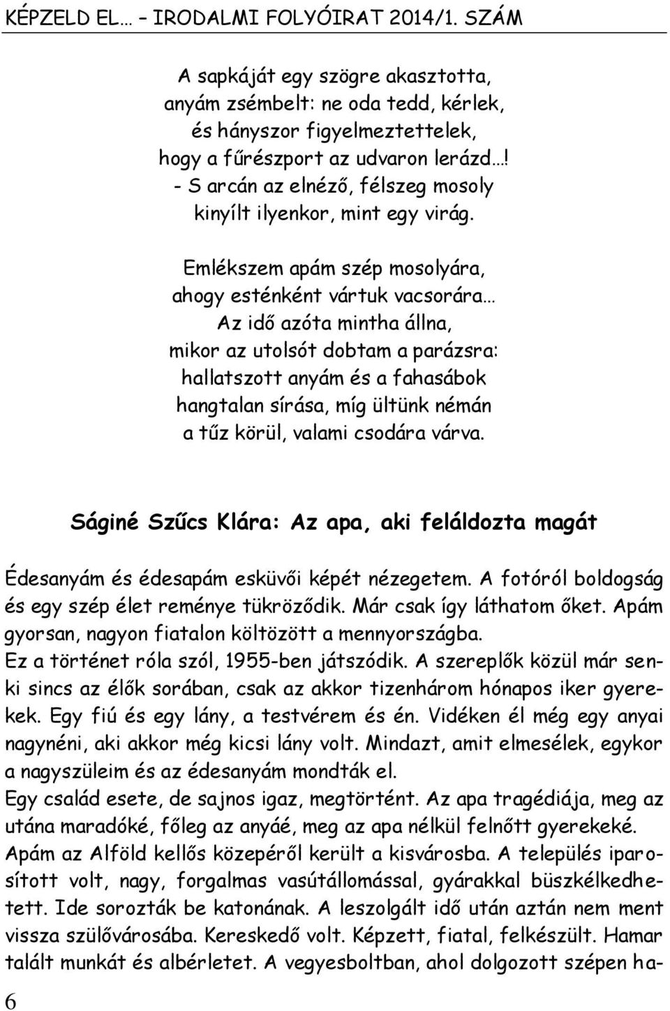 Emlékszem apám szép mosolyára, ahogy esténként vártuk vacsorára Az idő azóta mintha állna, mikor az utolsót dobtam a parázsra: hallatszott anyám és a fahasábok hangtalan sírása, míg ültünk némán a