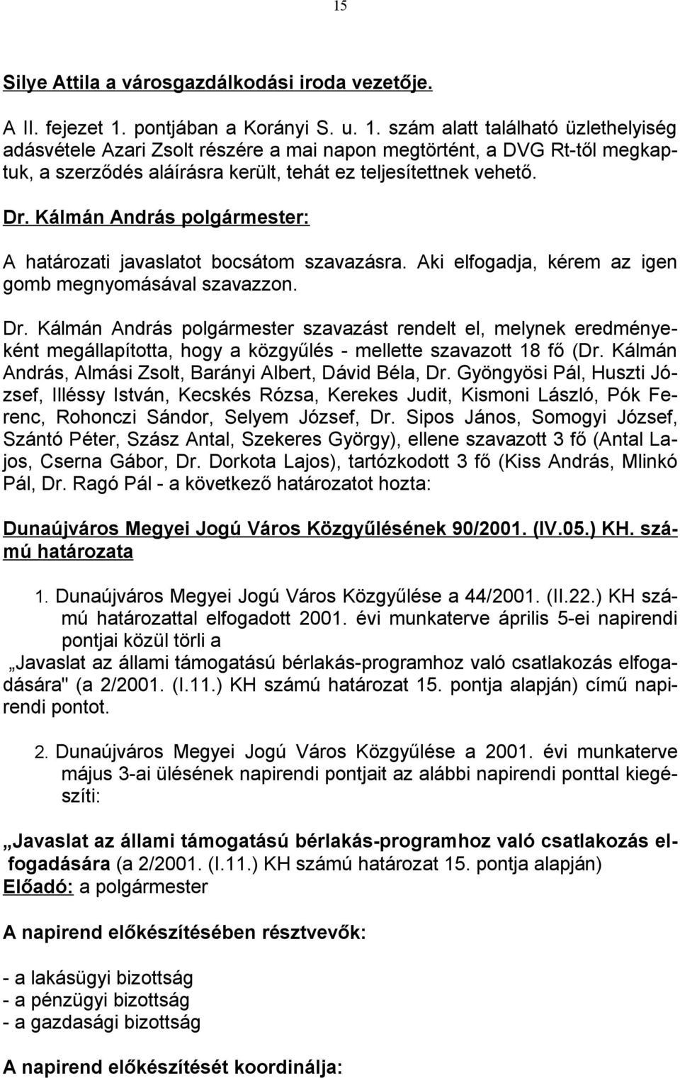 szám alatt található üzlethelyiség adásvétele Azari Zsolt részére a mai napon megtörtént, a DVG Rt-től megkaptuk, a szerződés aláírásra került, tehát ez teljesítettnek vehető.