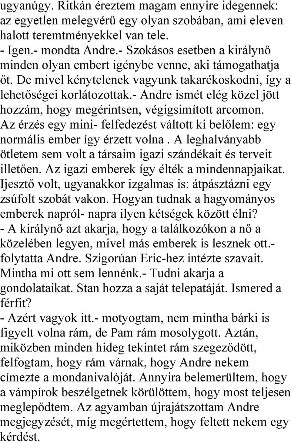 - Andre ismét elég közel jött hozzám, hogy megérintsen, végigsimított arcomon. Az érzés egy mini- felfedezést váltott ki belőlem: egy normális ember így érzett volna.