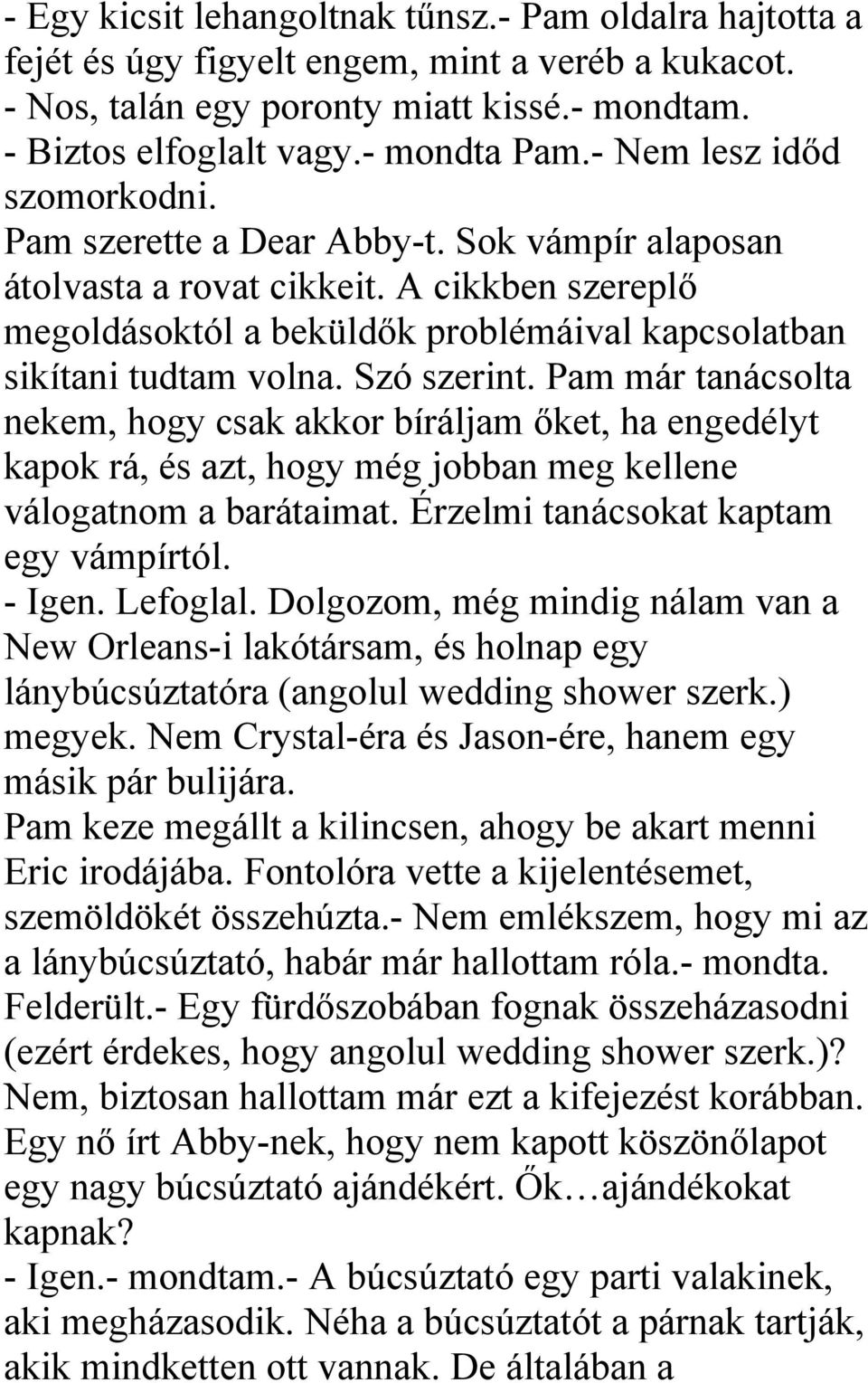 Szó szerint. Pam már tanácsolta nekem, hogy csak akkor bíráljam őket, ha engedélyt kapok rá, és azt, hogy még jobban meg kellene válogatnom a barátaimat. Érzelmi tanácsokat kaptam egy vámpírtól.