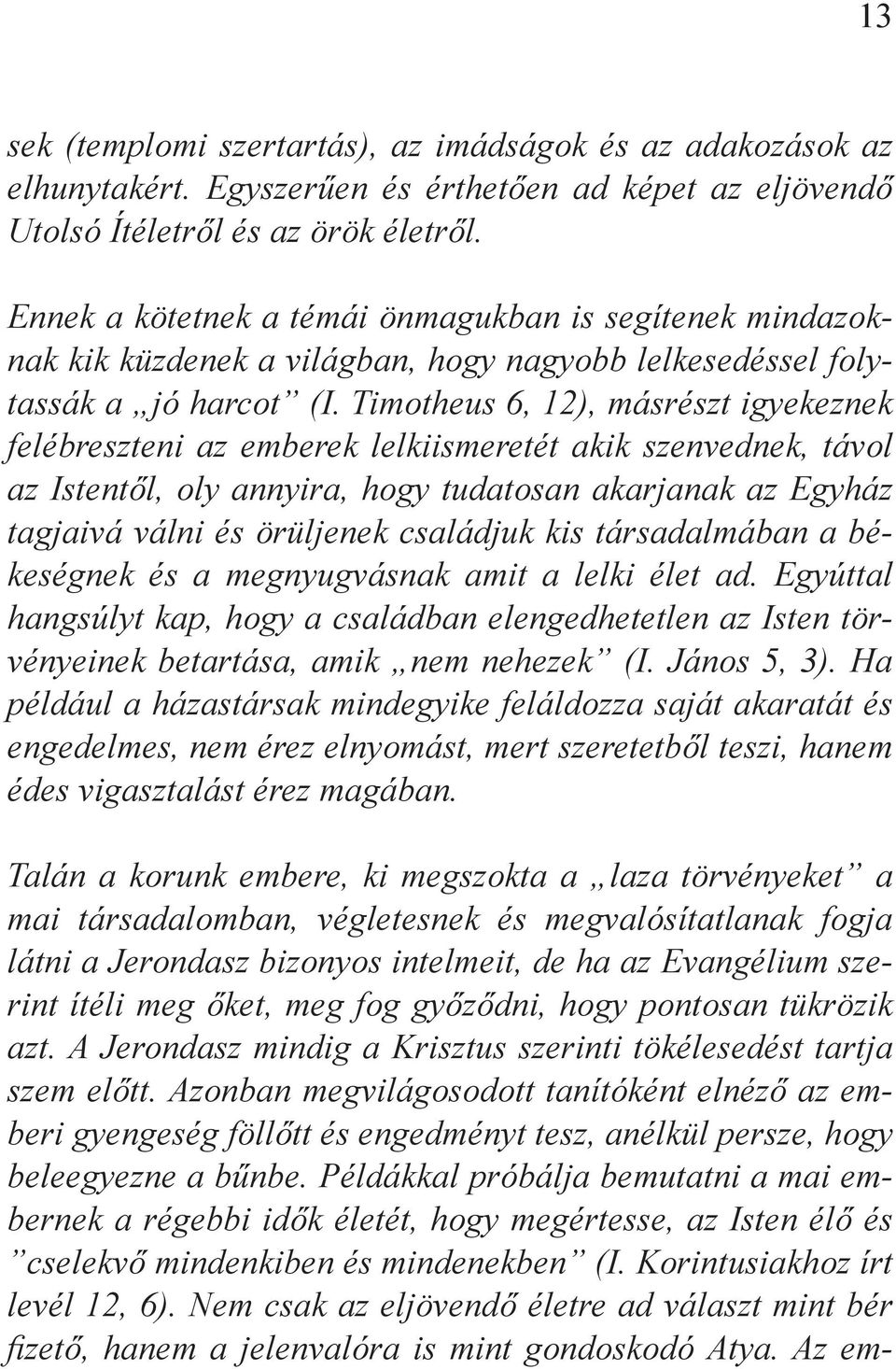 Timotheus 6, 12), másrészt igyekeznek felébreszteni az emberek lelkiismeretét akik szenvednek, távol az Istentől, oly annyira, hogy tudatosan akarjanak az Egyház tagjaivá válni és örüljenek családjuk