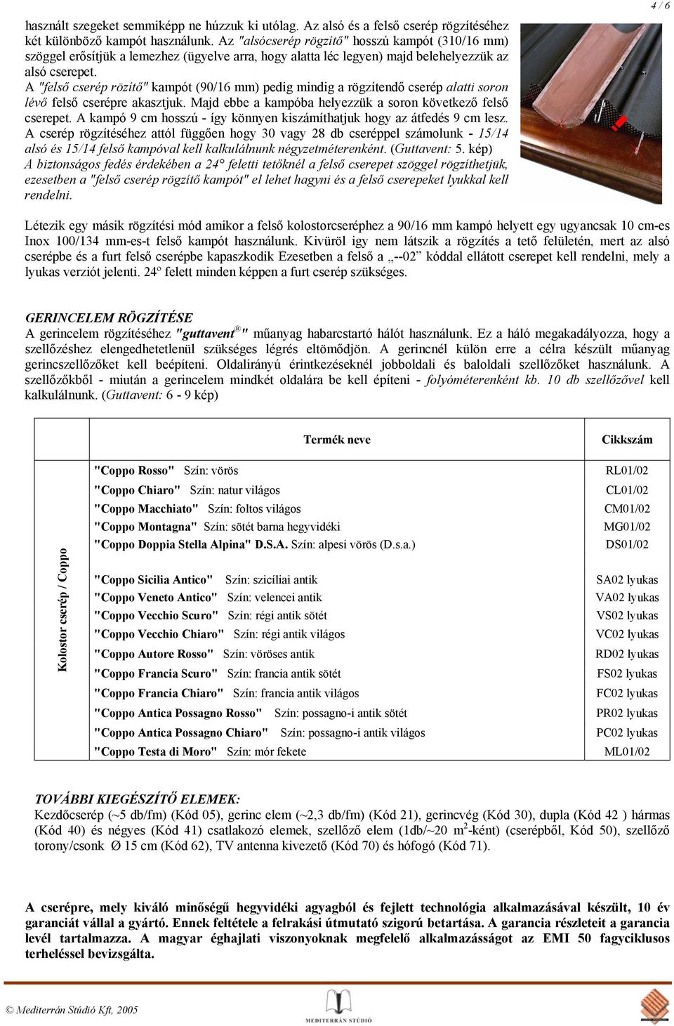 A "felső cserép rözítő" kampót (90/16 mm) pedig mindig a rögzítendő cserép alatti soron lévő felső cserépre akasztjuk. Majd ebbe a kampóba helyezzük a soron következő felső cserepet.