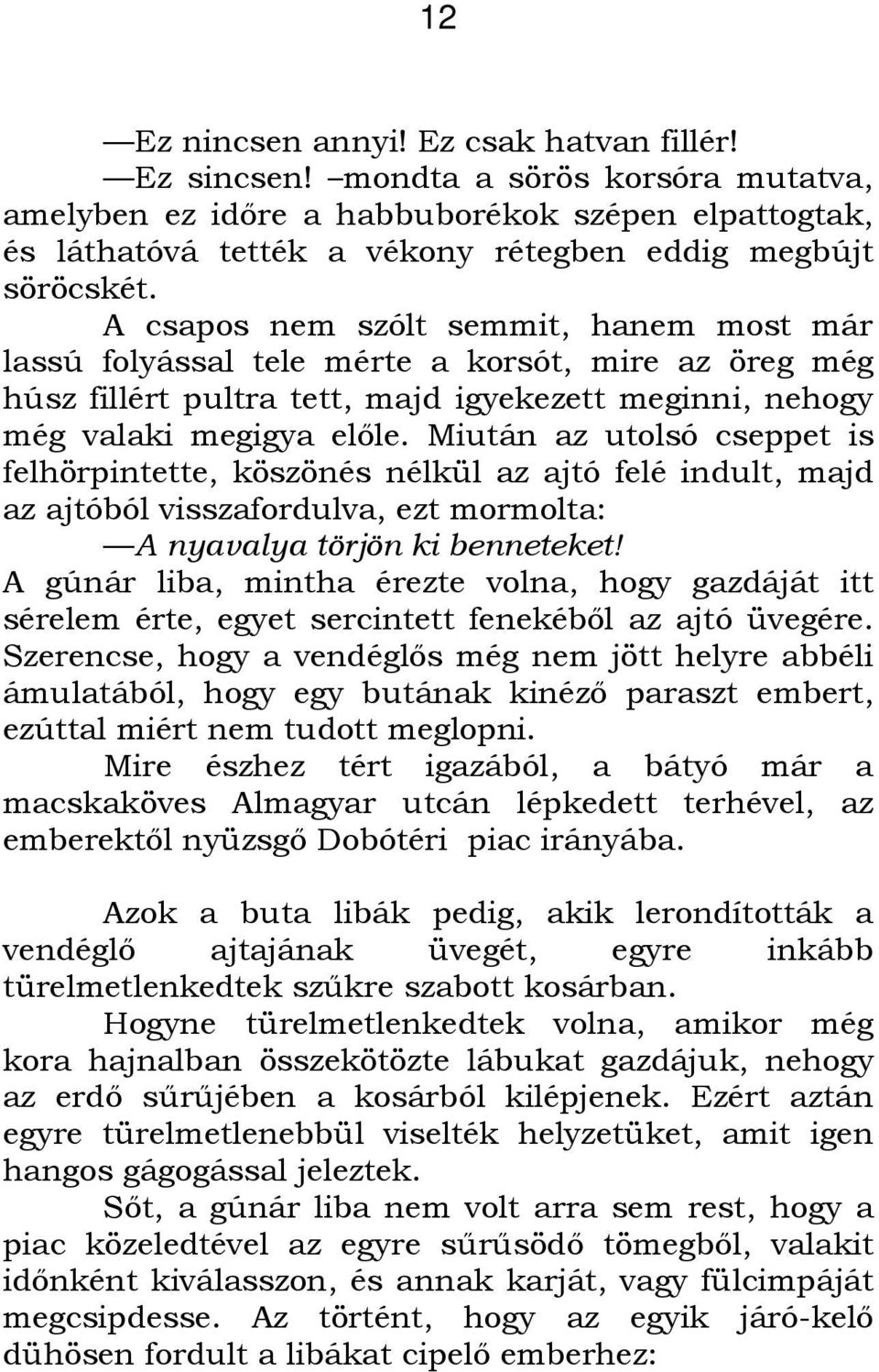 A csapos nem szólt semmit, hanem most már lassú folyással tele mérte a korsót, mire az öreg még húsz fillért pultra tett, majd igyekezett meginni, nehogy még valaki megigya előle.