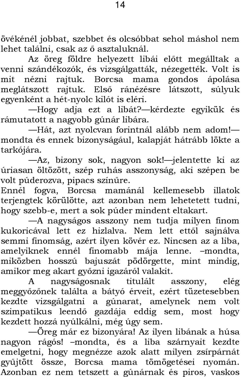 kérdezte egyikük és rámutatott a nagyobb gúnár libára. Hát, azt nyolcvan forintnál alább nem adom! mondta és ennek bizonyságául, kalapját hátrább lökte a tarkójára. Az, bizony sok, nagyon sok!