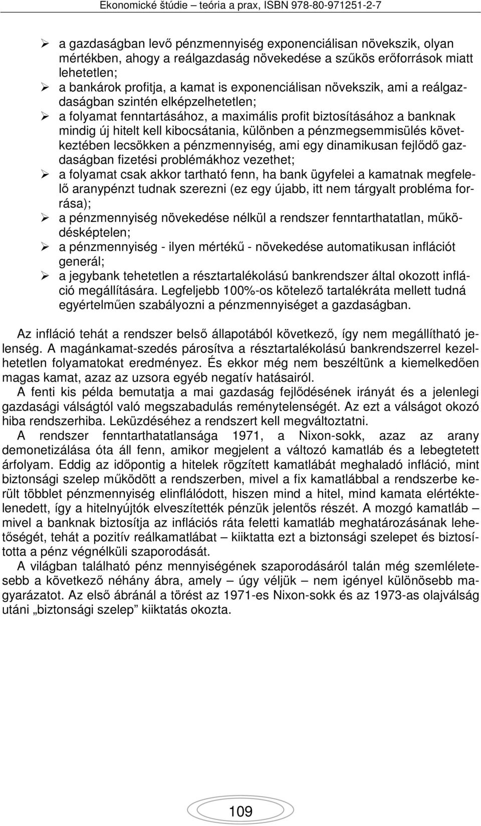 következtében lecsökken a pénzmennyiség, ami egy dinamikusan fejlődő gazdaságban fizetési problémákhoz vezethet; a folyamat csak akkor tartható fenn, ha bank ügyfelei a kamatnak megfelelő aranypénzt