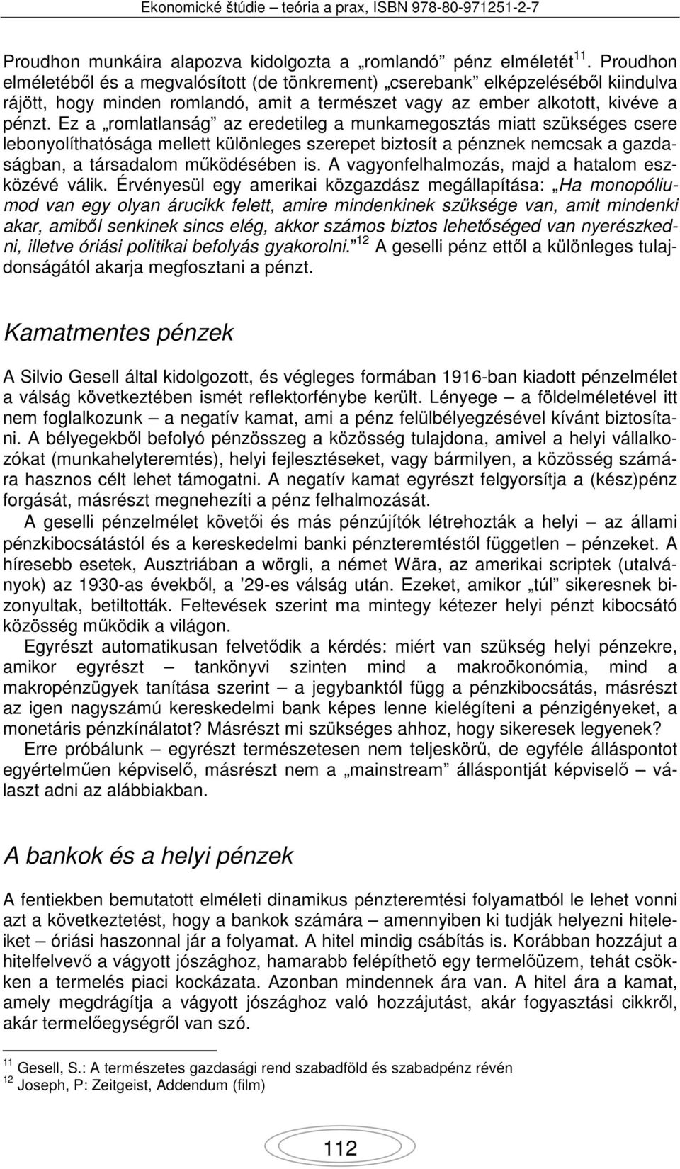 Ez a romlatlanság az eredetileg a munkamegosztás miatt szükséges csere lebonyolíthatósága mellett különleges szerepet biztosít a pénznek nemcsak a gazdaságban, a társadalom működésében is.