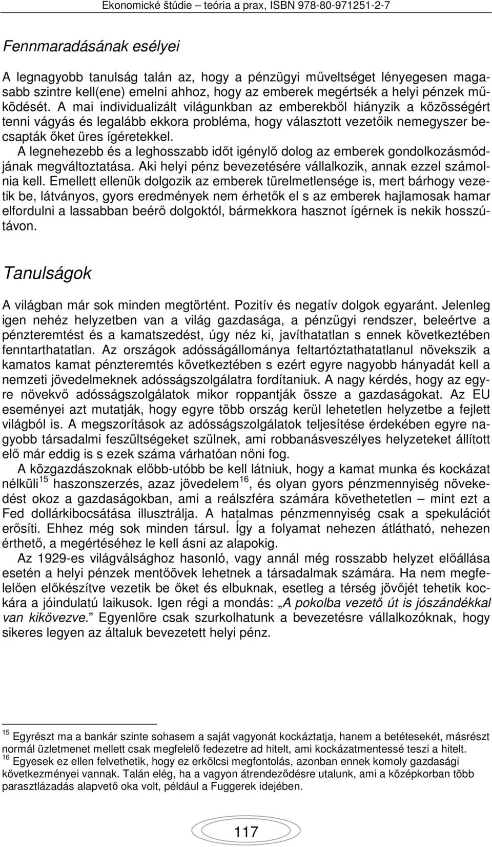 A legnehezebb és a leghosszabb időt igénylő dolog az emberek gondolkozásmódjának megváltoztatása. Aki helyi pénz bevezetésére vállalkozik, annak ezzel számolnia kell.