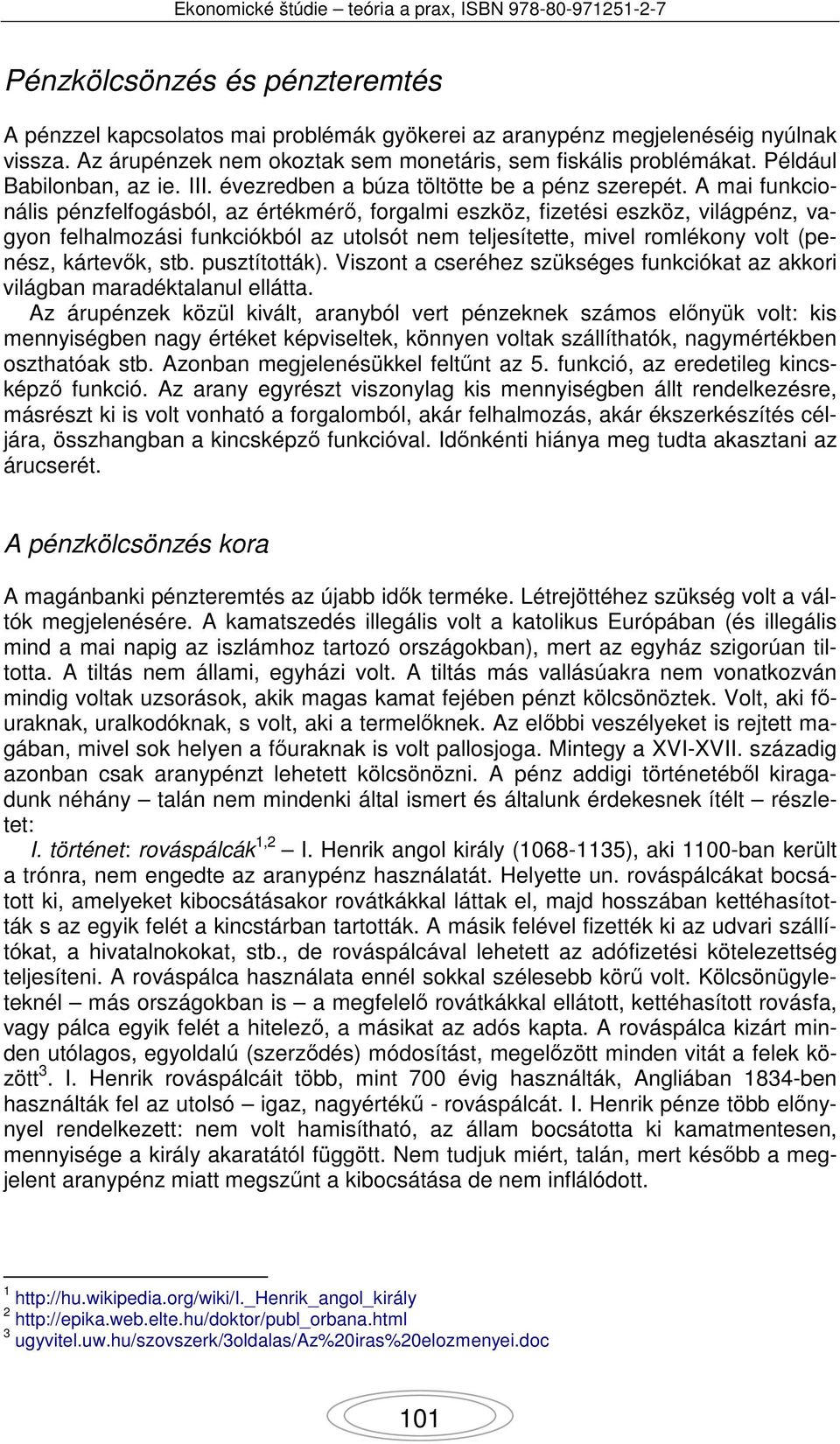 A mai funkcionális pénzfelfogásból, az értékmérő, forgalmi eszköz, fizetési eszköz, világpénz, vagyon felhalmozási funkciókból az utolsót nem teljesítette, mivel romlékony volt (penész, kártevők, stb.